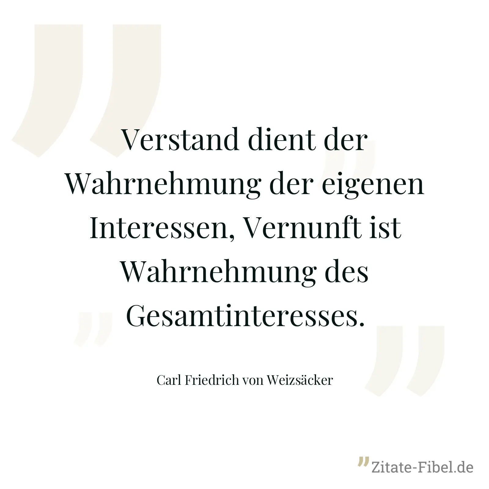 Verstand dient der Wahrnehmung der eigenen Interessen, Vernunft ist Wahrnehmung des Gesamtinteresses. - Carl Friedrich von Weizsäcker