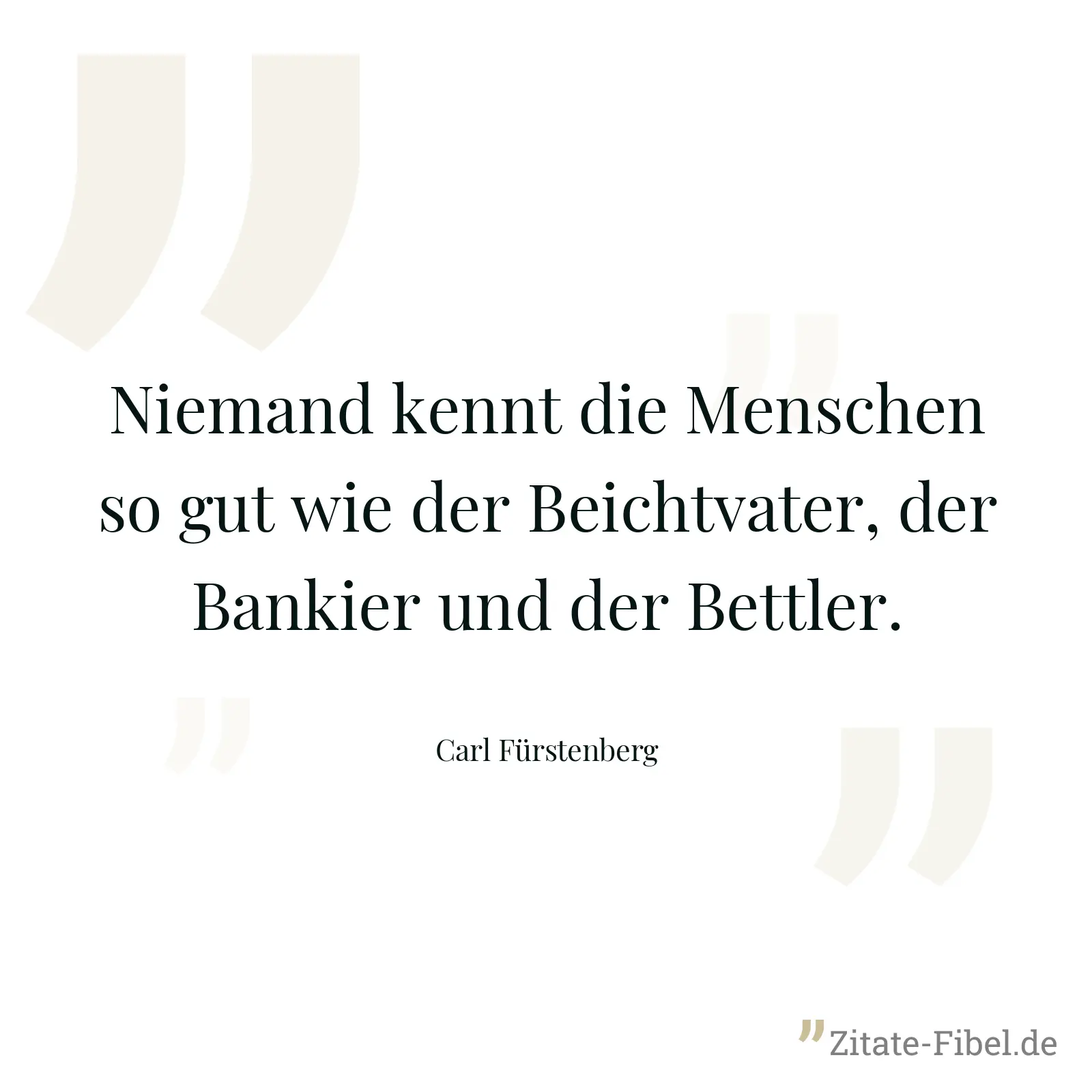 Niemand kennt die Menschen so gut wie der Beichtvater, der Bankier und der Bettler. - Carl Fürstenberg