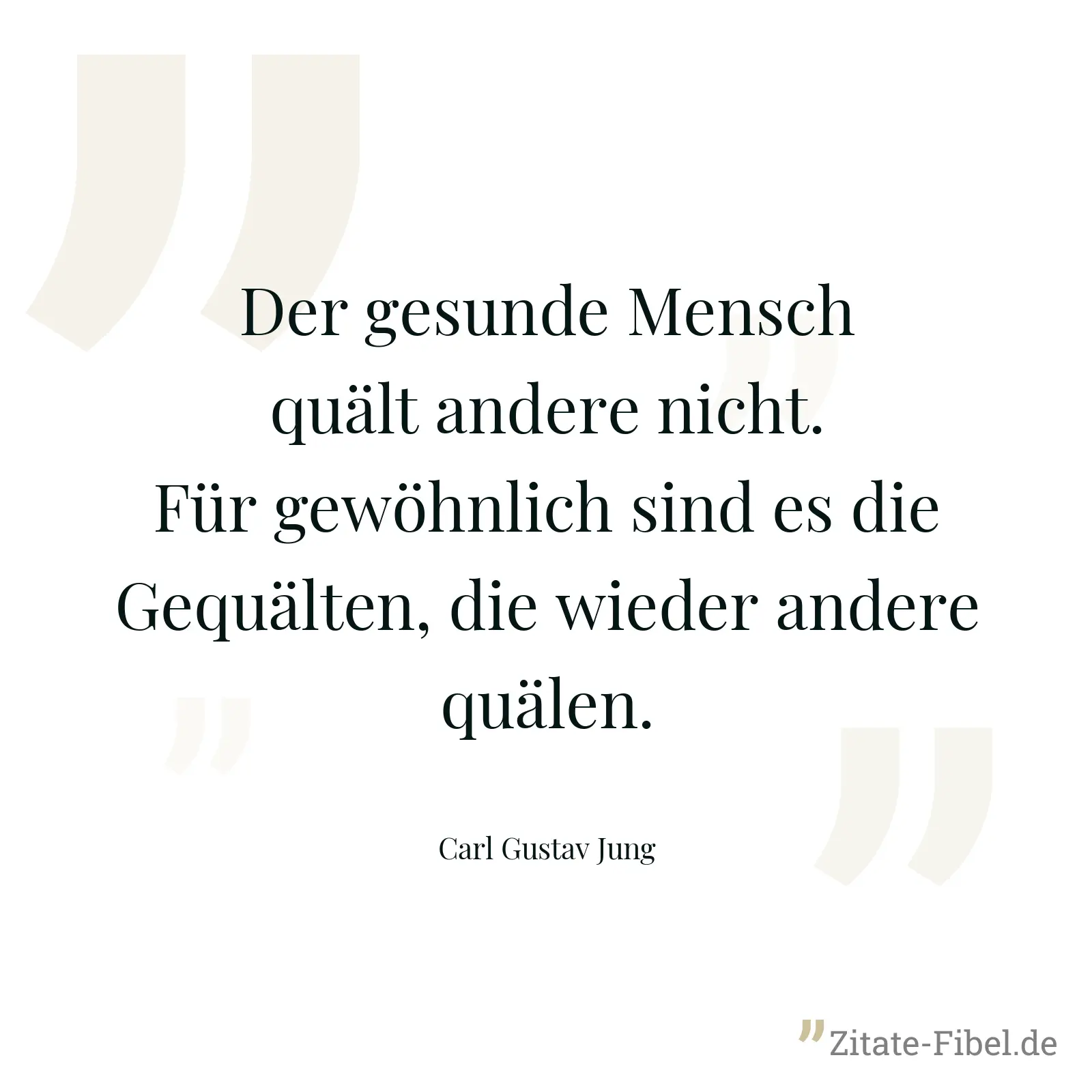 Der gesunde Mensch quält andere nicht. Für gewöhnlich sind es die Gequälten, die wieder andere quälen. - Carl Gustav Jung