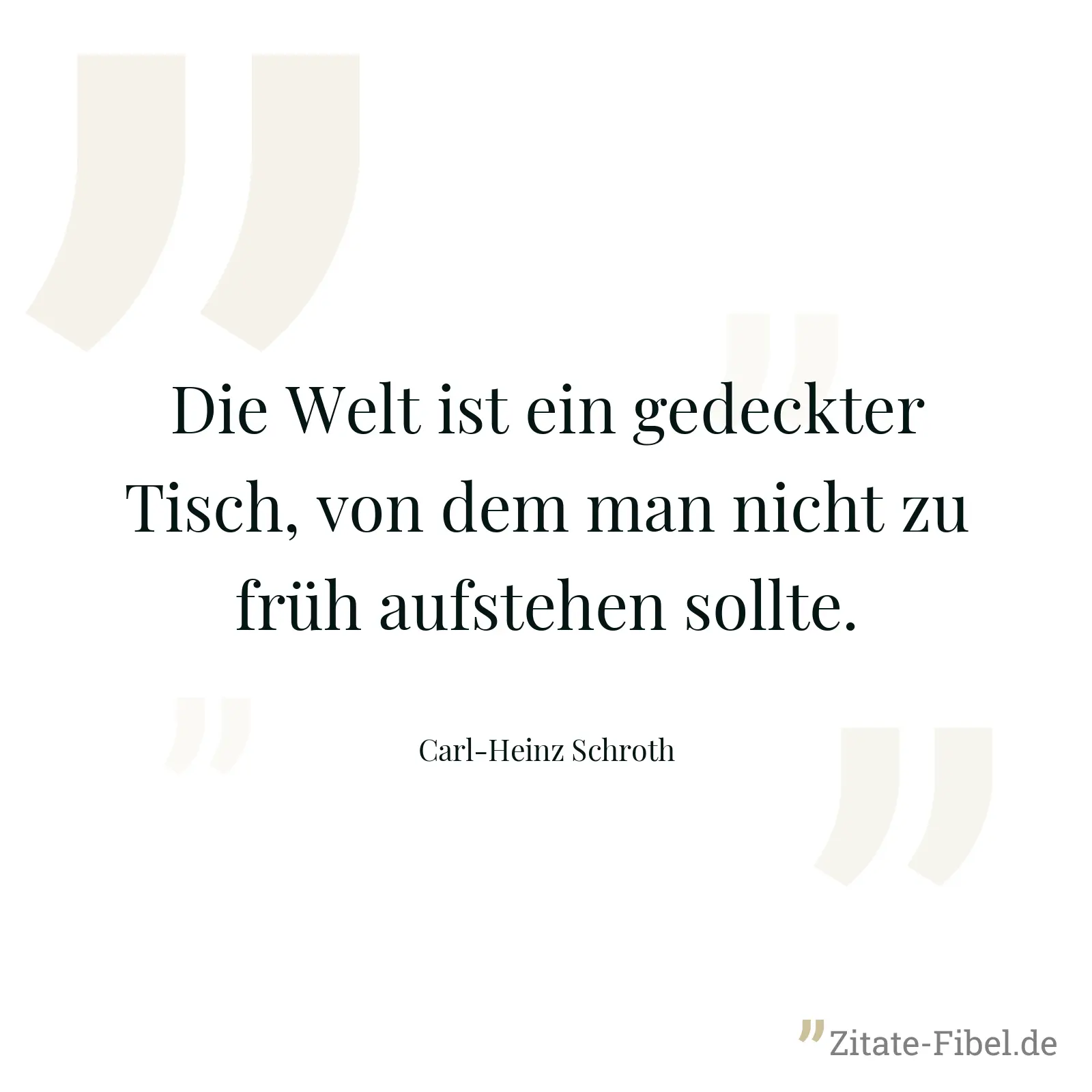 Die Welt ist ein gedeckter Tisch, von dem man nicht zu früh aufstehen sollte. - Carl-Heinz Schroth