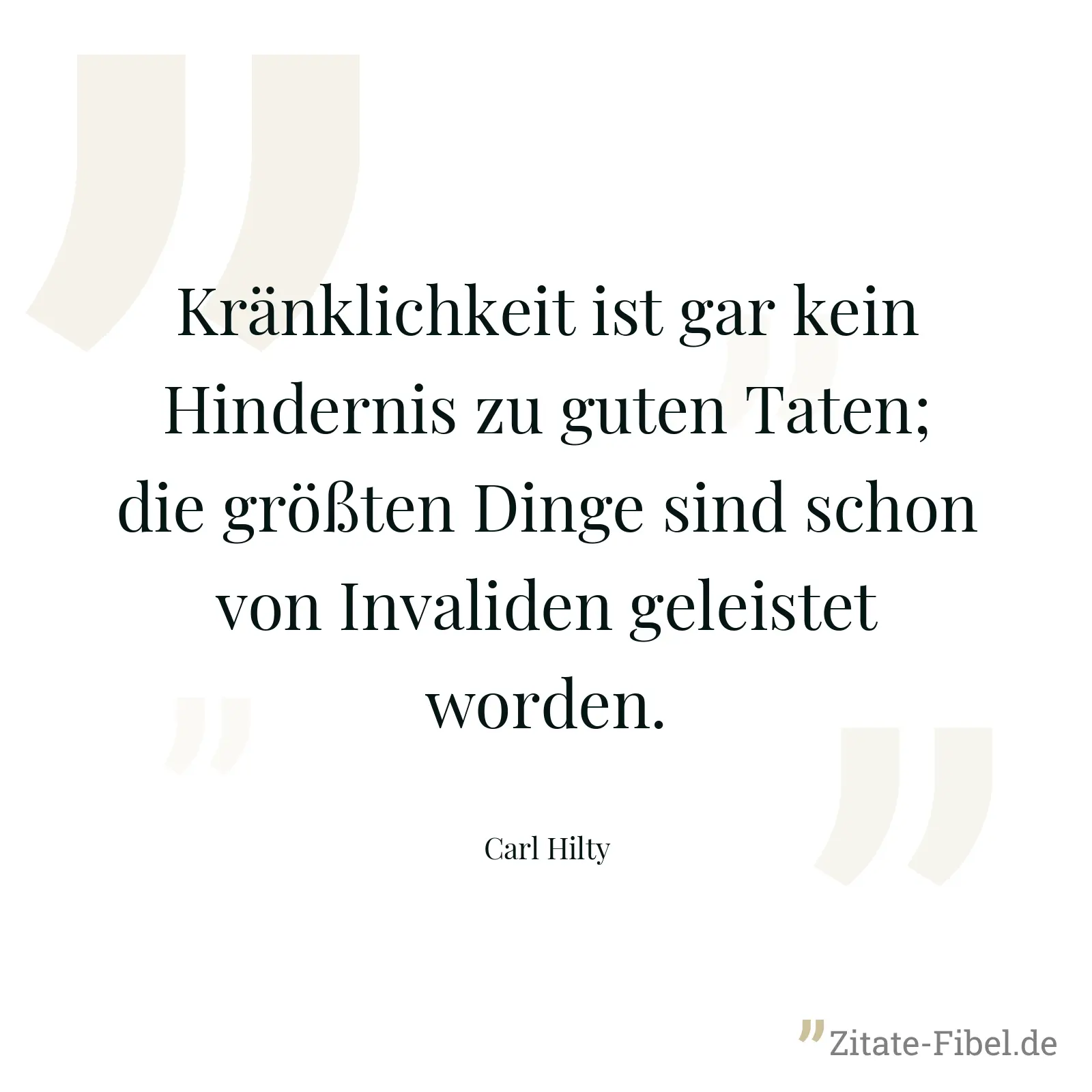 Kränklichkeit ist gar kein Hindernis zu guten Taten; die größten Dinge sind schon von Invaliden geleistet worden. - Carl Hilty