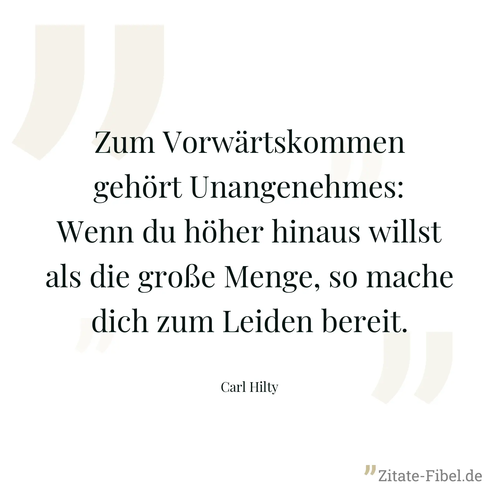 Zum Vorwärtskommen gehört Unangenehmes: Wenn du höher hinaus willst als die große Menge, so mache dich zum Leiden bereit. - Carl Hilty