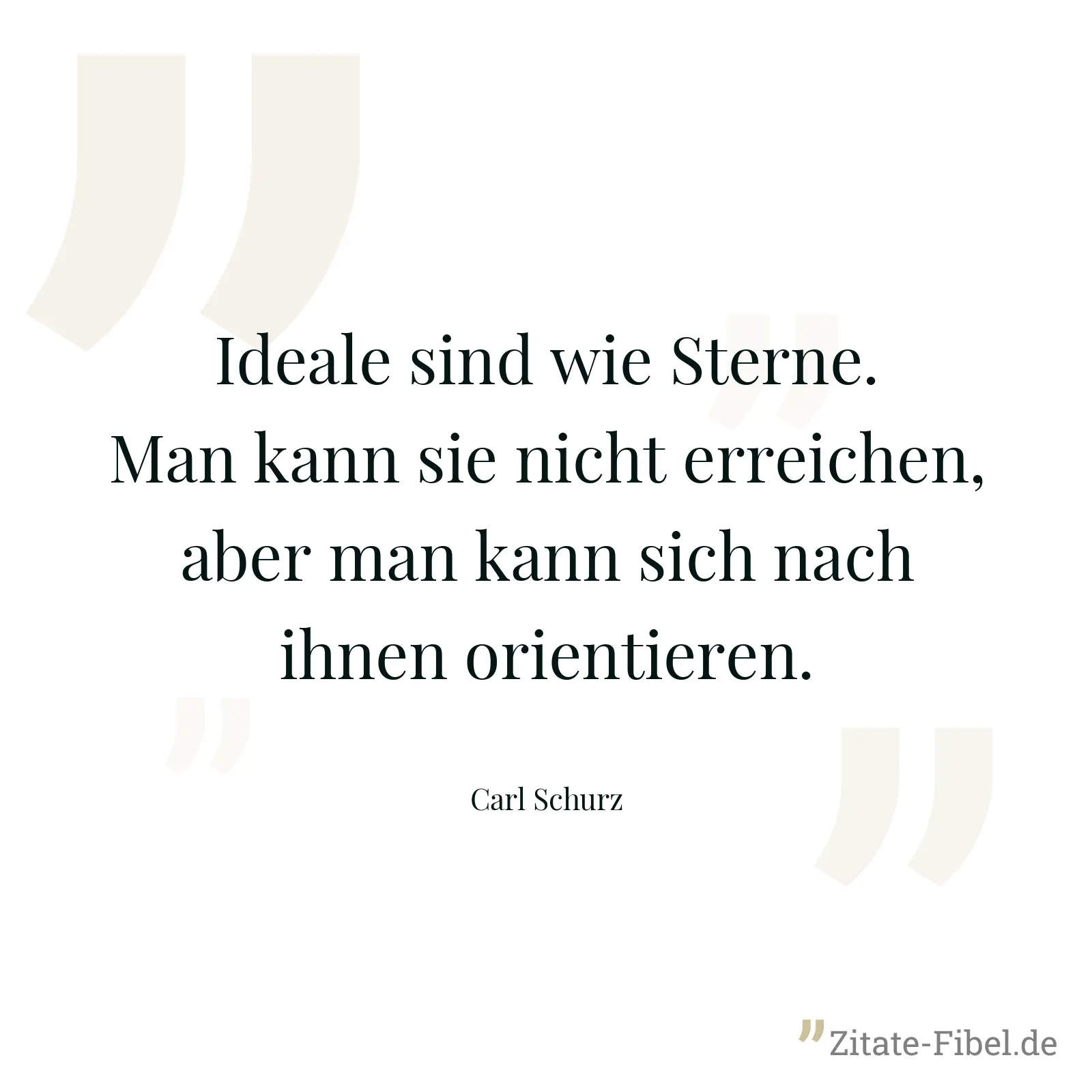 Ideale sind wie Sterne. Man kann sie nicht erreichen, aber man kann sich nach ihnen orientieren. - Carl Schurz