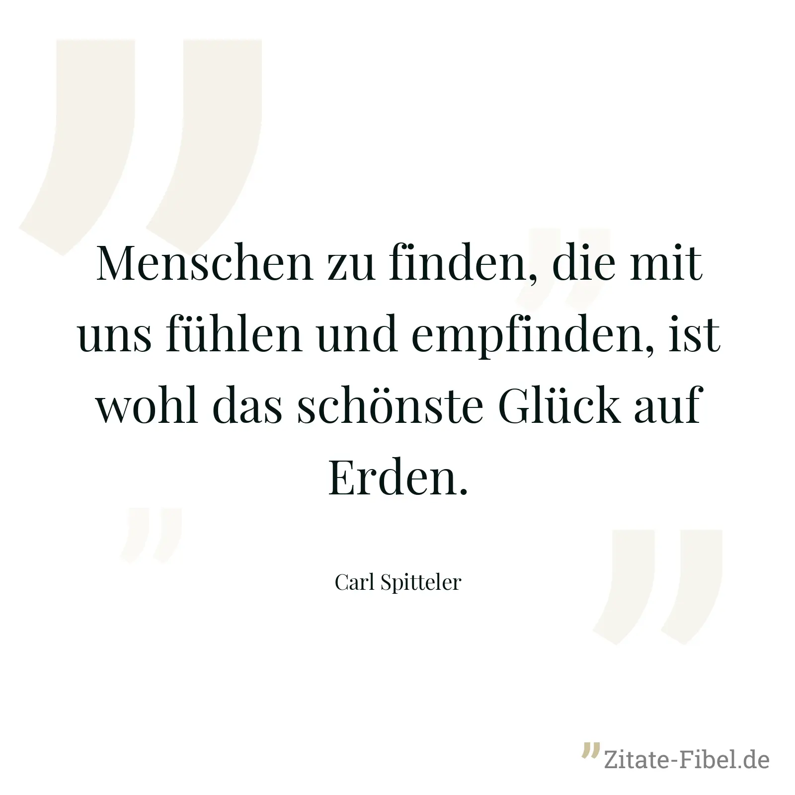 Menschen zu finden, die mit uns fühlen und empfinden, ist wohl das schönste Glück auf Erden. - Carl Spitteler