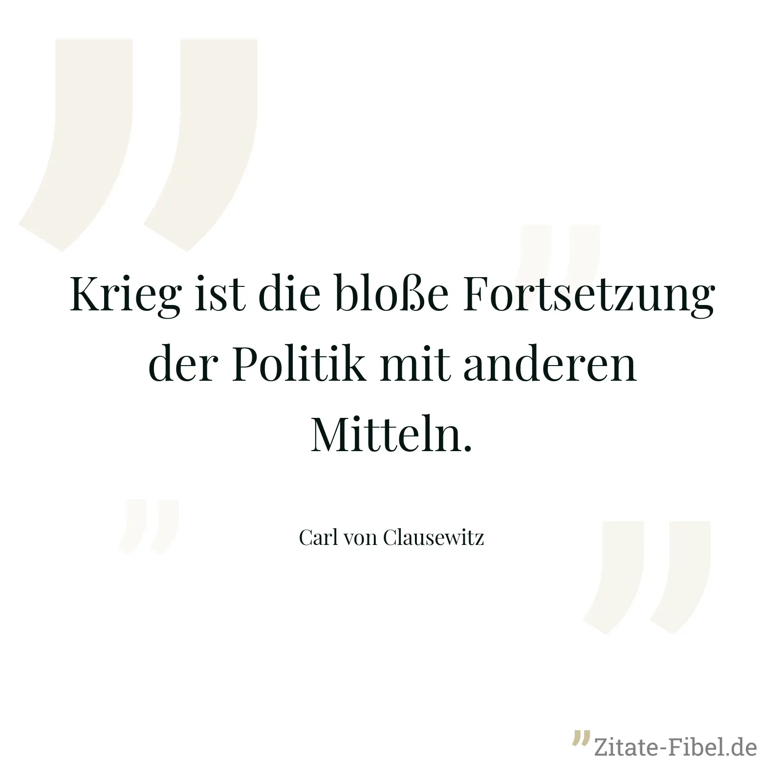 Krieg ist die bloße Fortsetzung der Politik mit anderen Mitteln. - Carl von Clausewitz