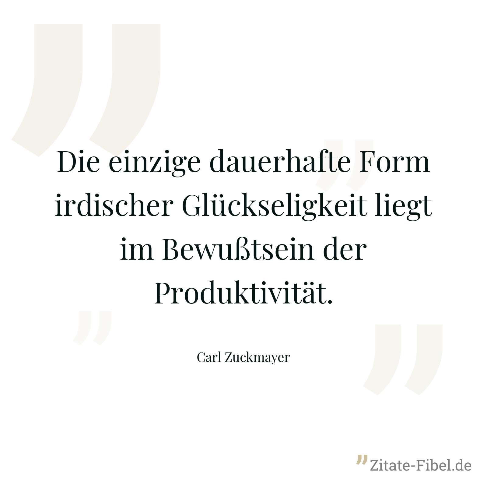 Die einzige dauerhafte Form irdischer Glückseligkeit liegt im Bewußtsein der Produktivität. - Carl Zuckmayer