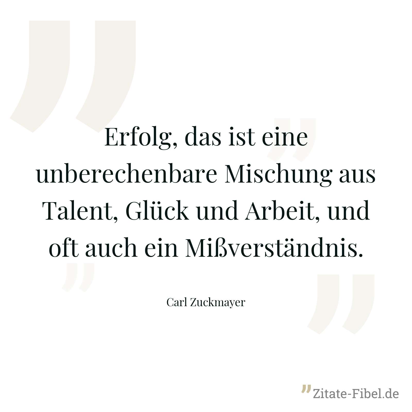 Erfolg, das ist eine unberechenbare Mischung aus Talent, Glück und Arbeit, und oft auch ein Mißverständnis. - Carl Zuckmayer