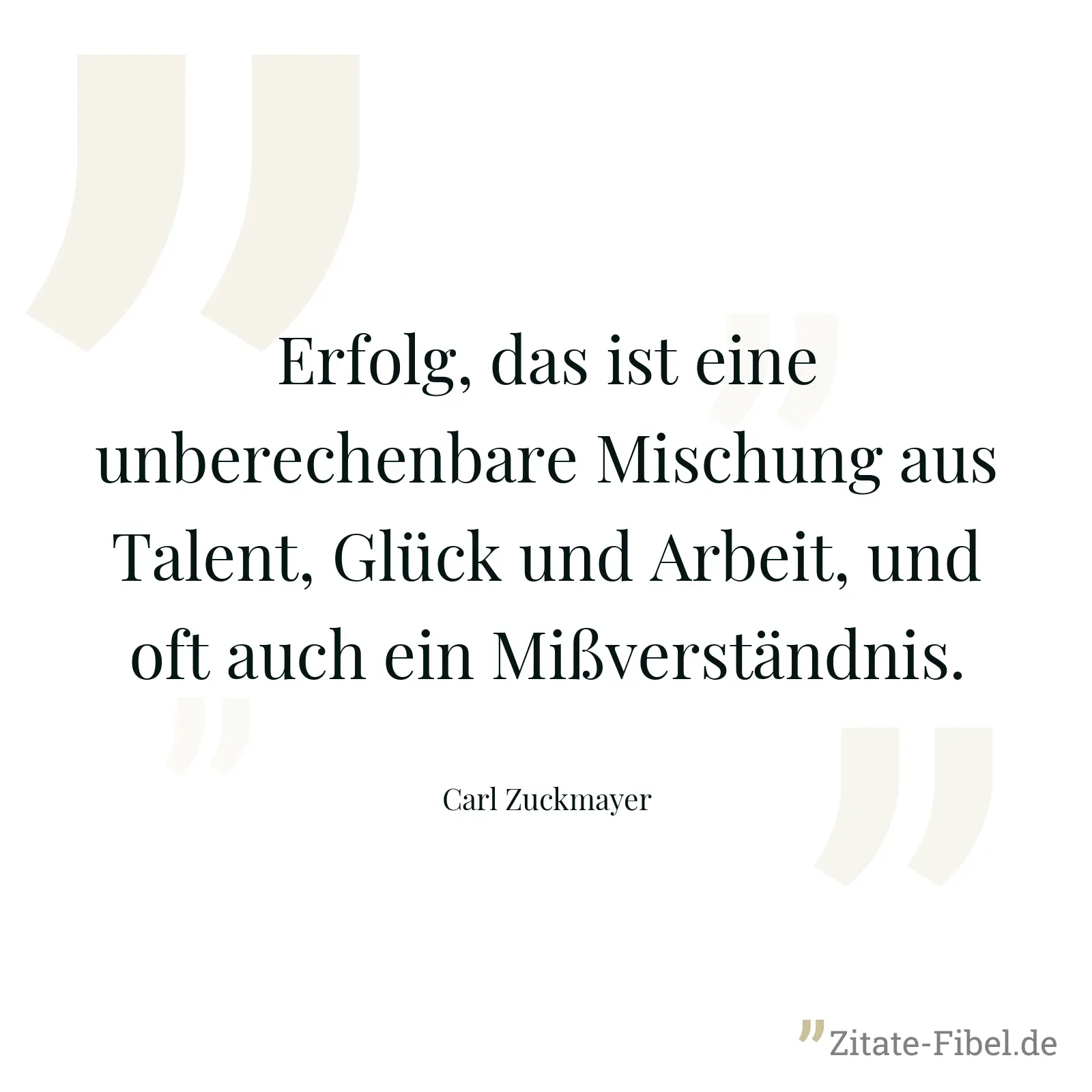 Erfolg, das ist eine unberechenbare Mischung aus Talent, Glück und Arbeit, und oft auch ein Mißverständnis. - Carl Zuckmayer