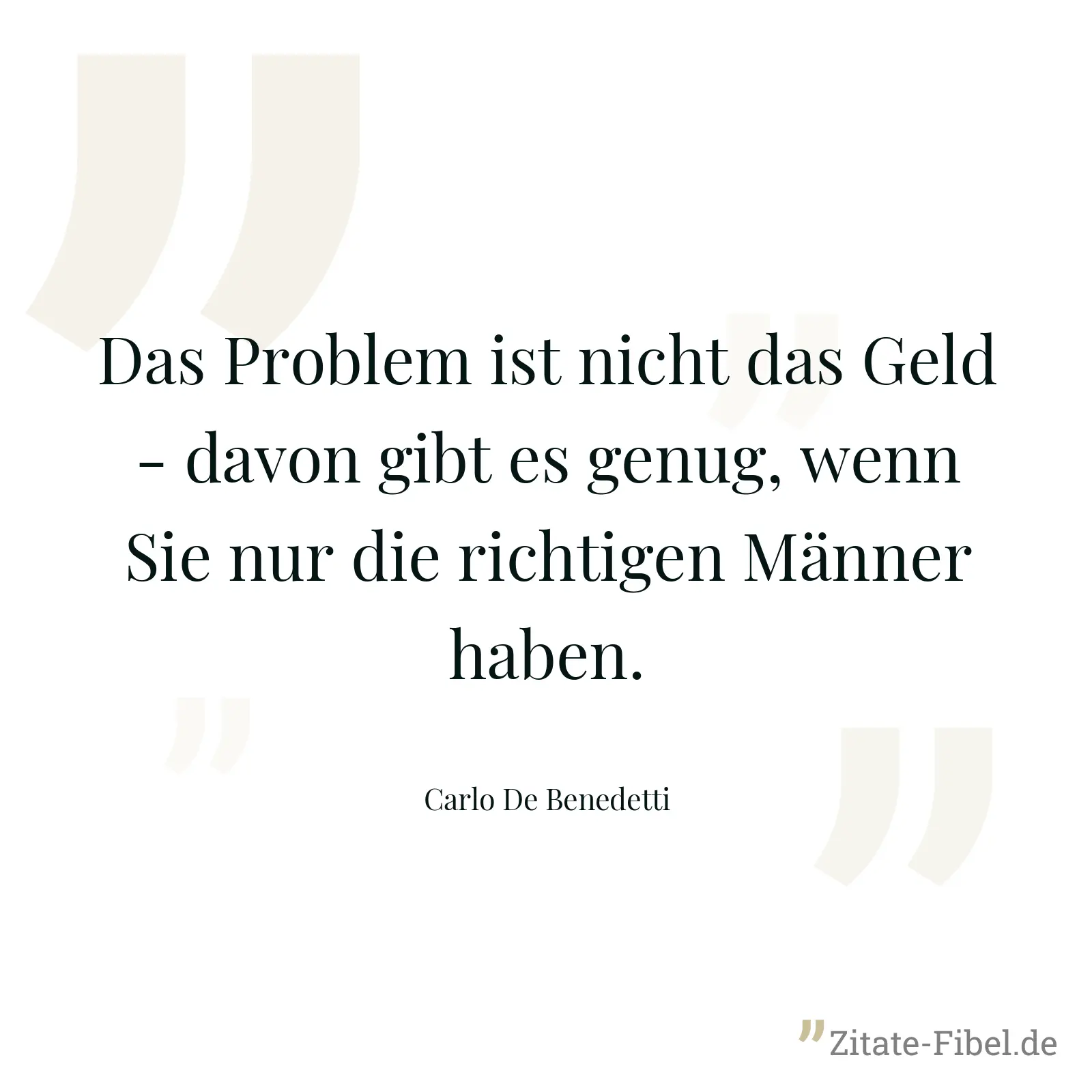 Das Problem ist nicht das Geld - davon gibt es genug, wenn Sie nur die richtigen Männer haben. - Carlo De Benedetti