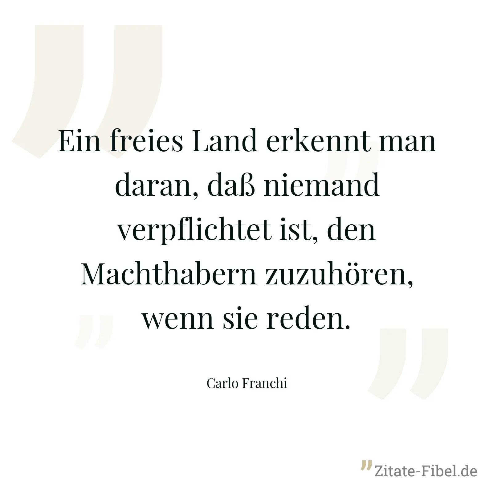 Ein freies Land erkennt man daran, daß niemand verpflichtet ist, den Machthabern zuzuhören, wenn sie reden. - Carlo Franchi