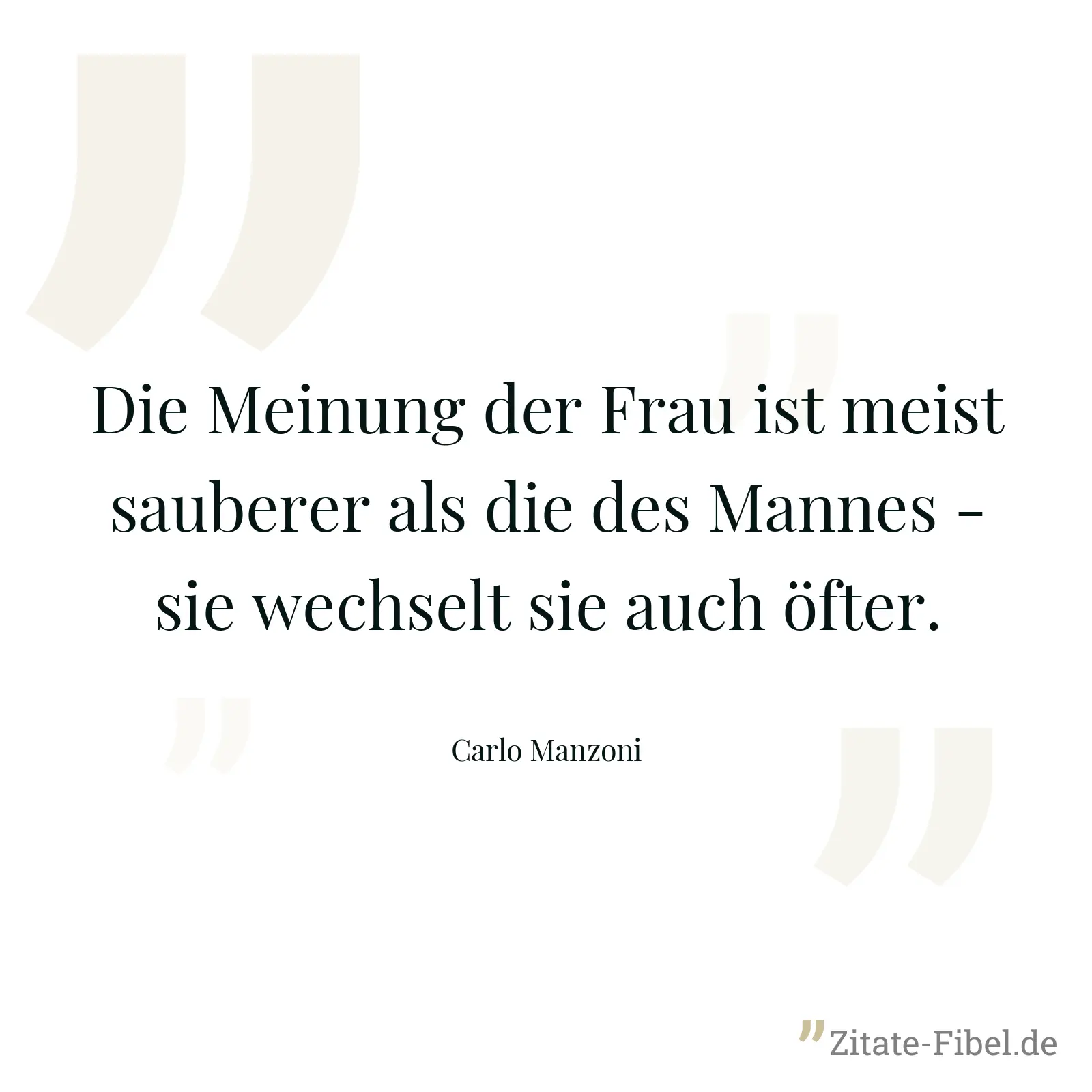 Die Meinung der Frau ist meist sauberer als die des Mannes - sie wechselt sie auch öfter. - Carlo Manzoni