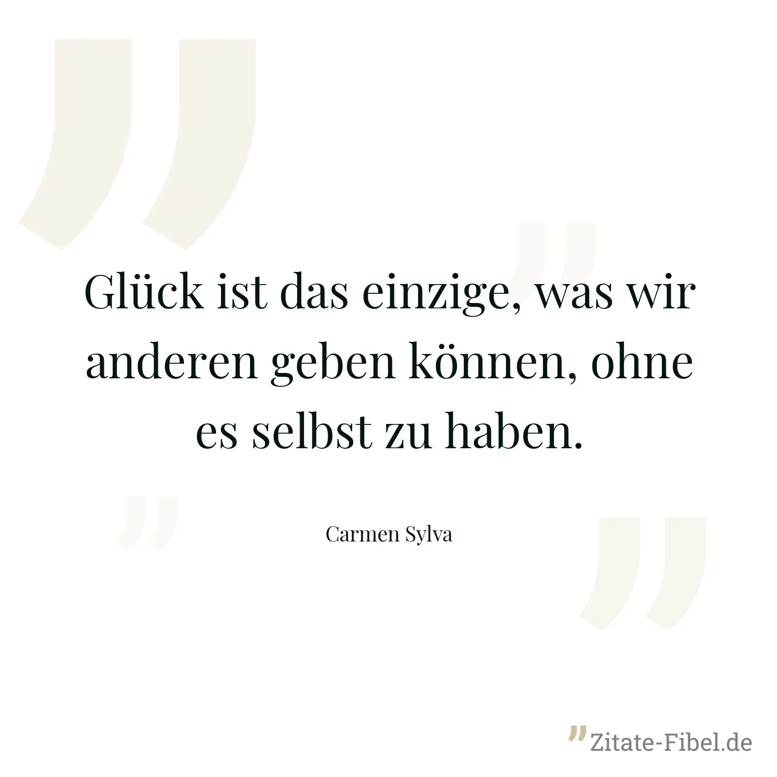 Glück ist das einzige, was wir anderen geben können, ohne es selbst zu haben. - Carmen Sylva