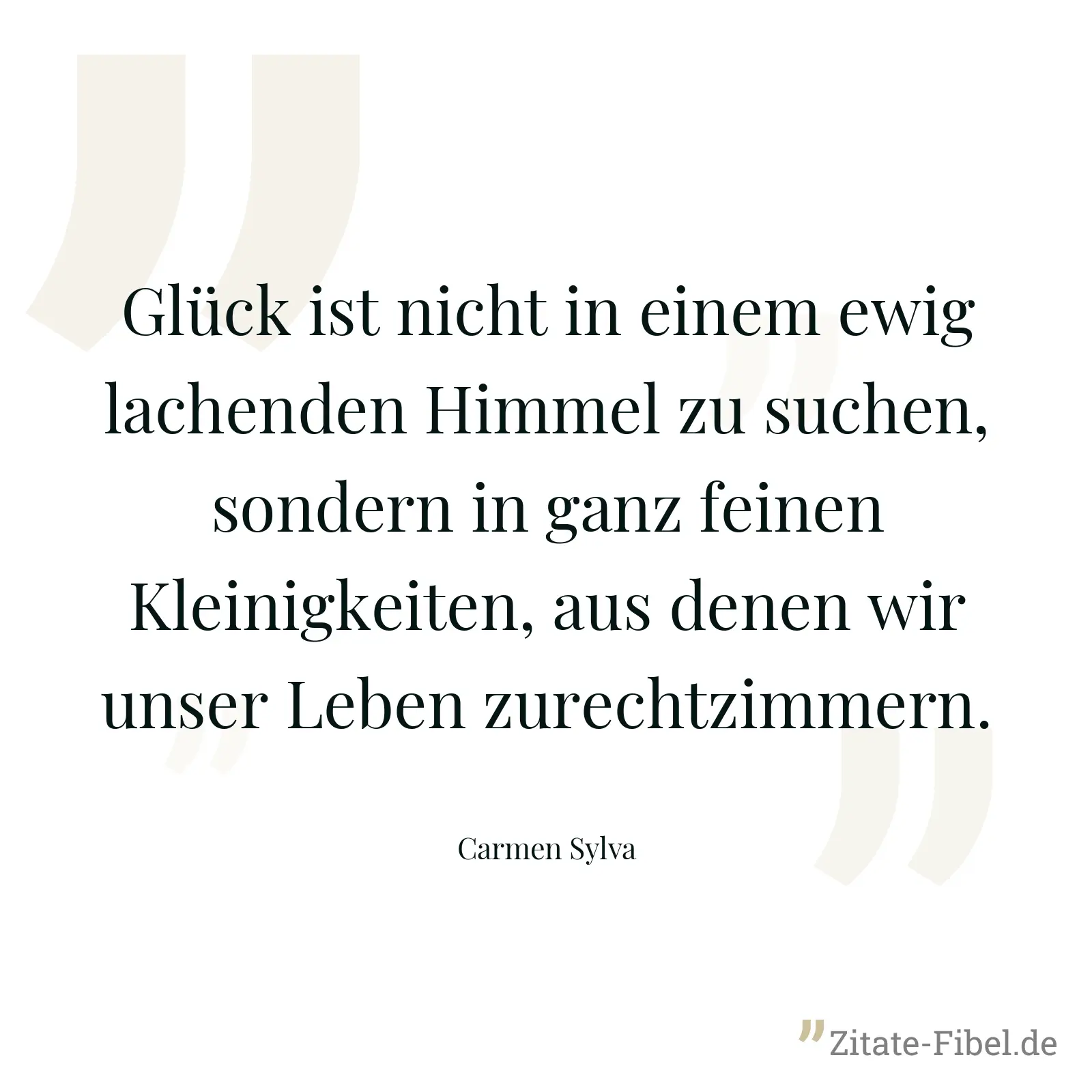 Glück ist nicht in einem ewig lachenden Himmel zu suchen, sondern in ganz feinen Kleinigkeiten, aus denen wir unser Leben zurechtzimmern. - Carmen Sylva