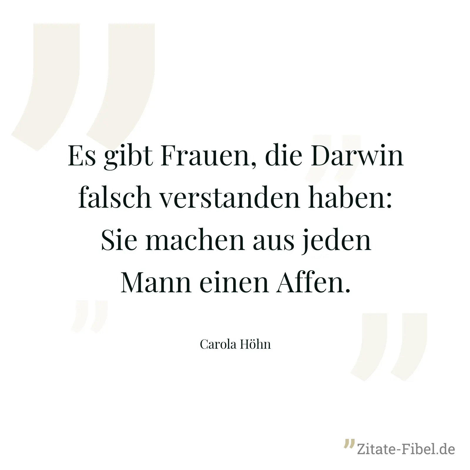 Es gibt Frauen, die Darwin falsch verstanden haben: Sie machen aus jeden Mann einen Affen. - Carola Höhn