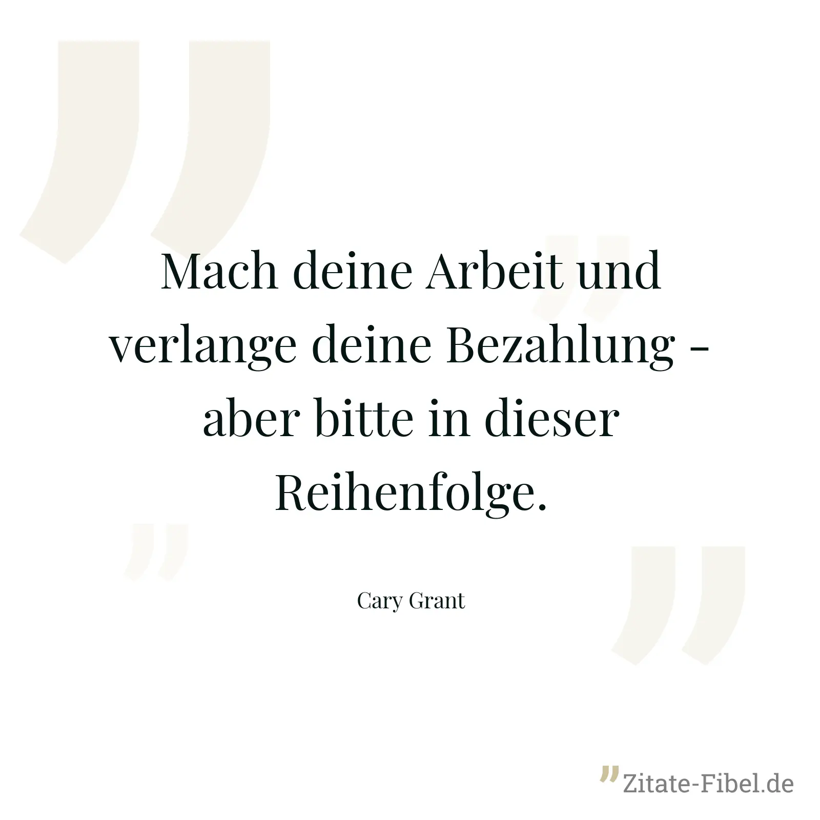 Mach deine Arbeit und verlange deine Bezahlung - aber bitte in dieser Reihenfolge. - Cary Grant