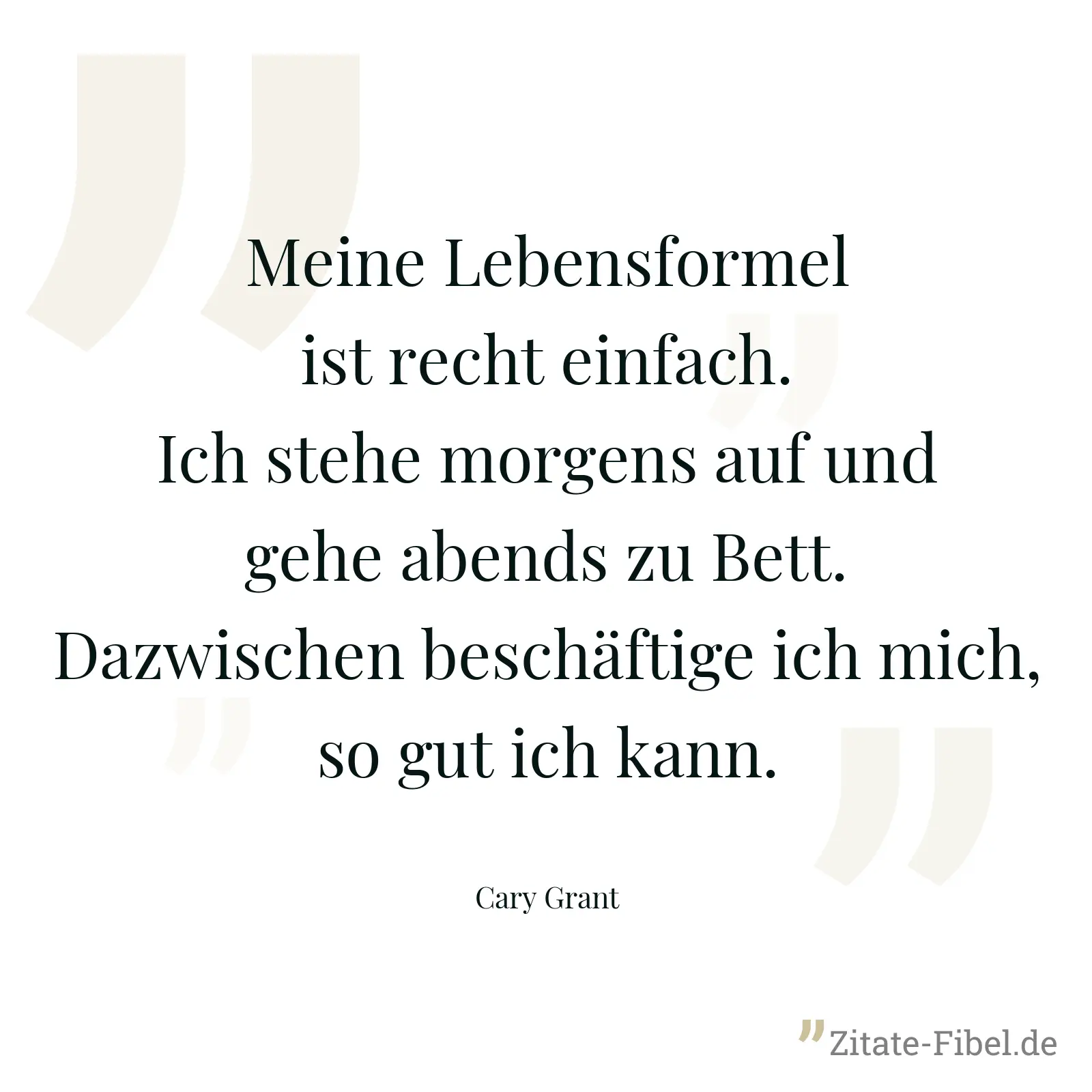 Meine Lebensformel ist recht einfach. Ich stehe morgens auf und gehe abends zu Bett. Dazwischen beschäftige ich mich, so gut ich kann. - Cary Grant