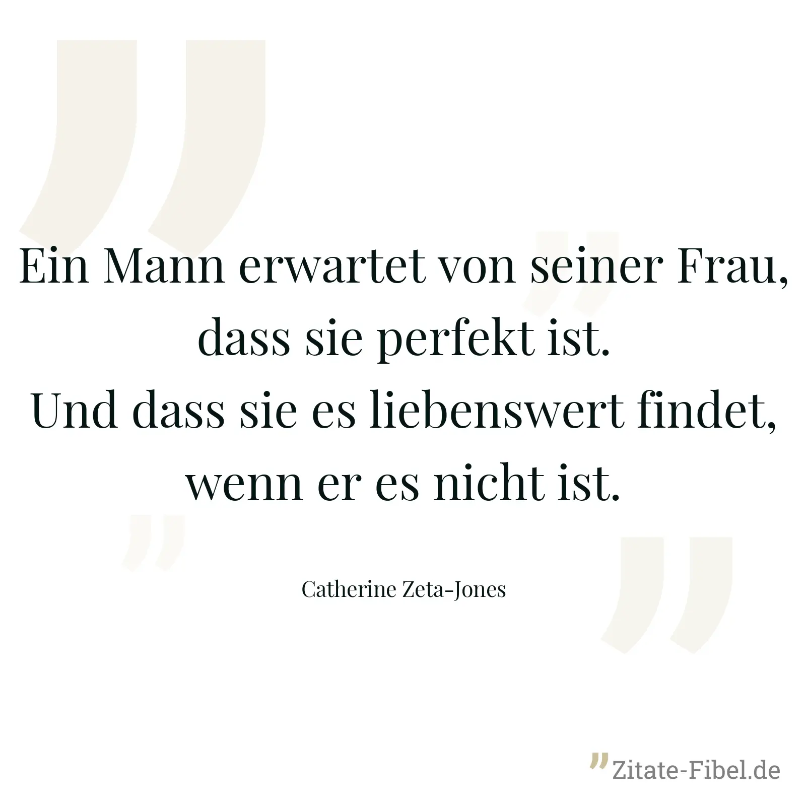 Ein Mann erwartet von seiner Frau, dass sie perfekt ist. Und dass sie es liebenswert findet, wenn er es nicht ist. - Catherine Zeta-Jones