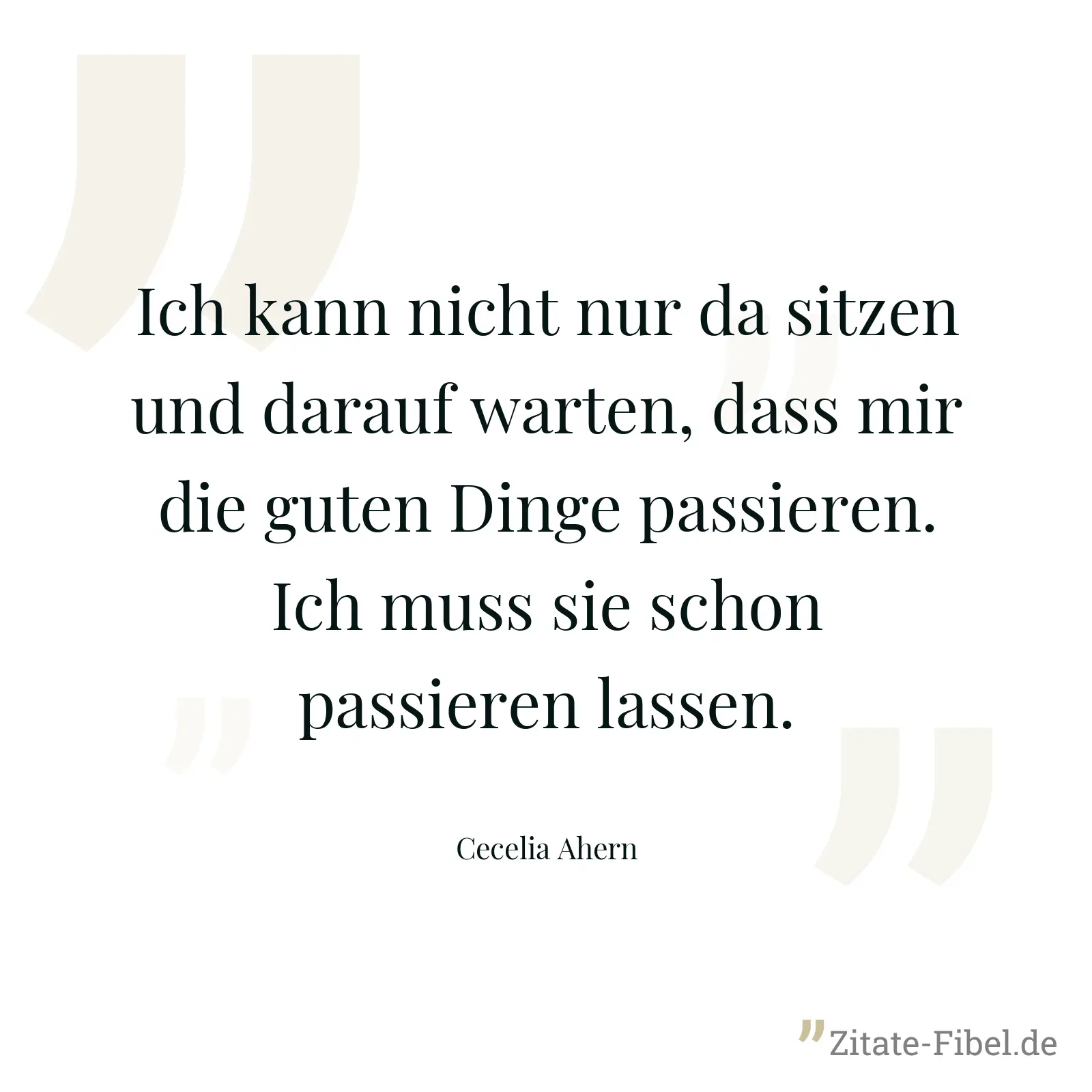 Ich kann nicht nur da sitzen und darauf warten, dass mir die guten Dinge passieren. Ich muss sie schon passieren lassen. - Cecelia Ahern