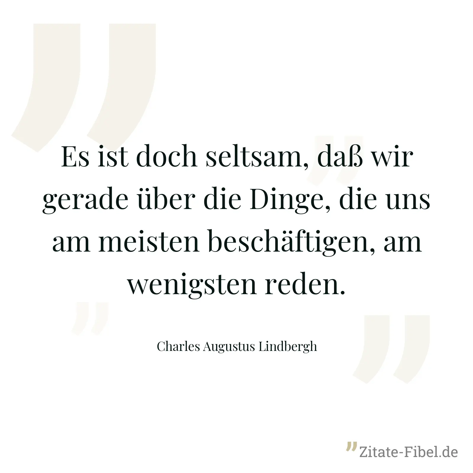 Es ist doch seltsam, daß wir gerade über die Dinge, die uns am meisten beschäftigen, am wenigsten reden. - Charles Augustus Lindbergh