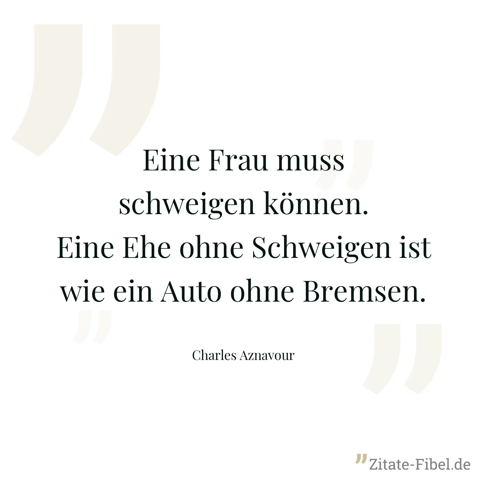 Eine Frau muss schweigen können. Eine Ehe ohne Schweigen ist wie ein Auto ohne Bremsen. - Charles Aznavour