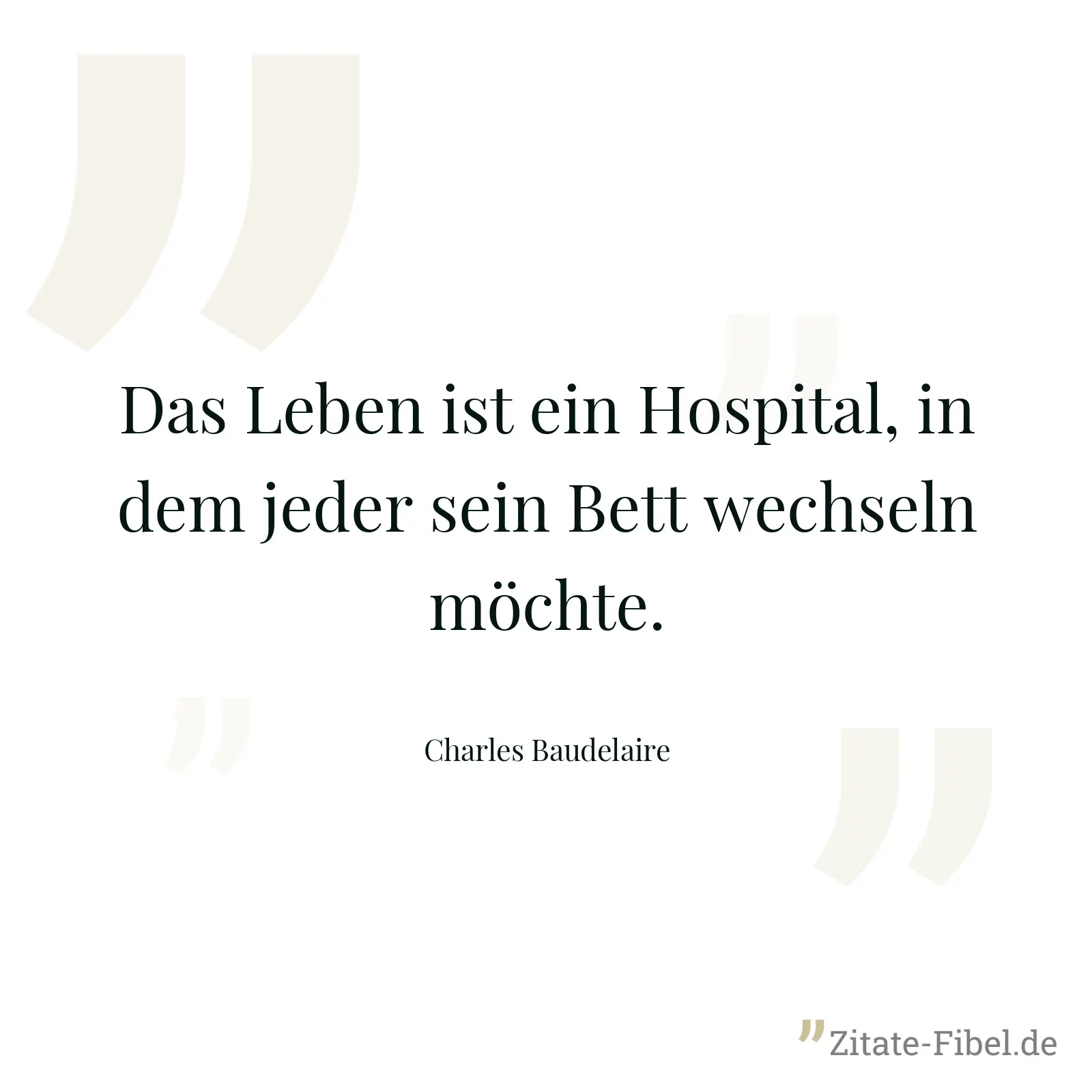 Das Leben ist ein Hospital, in dem jeder sein Bett wechseln möchte. - Charles Baudelaire