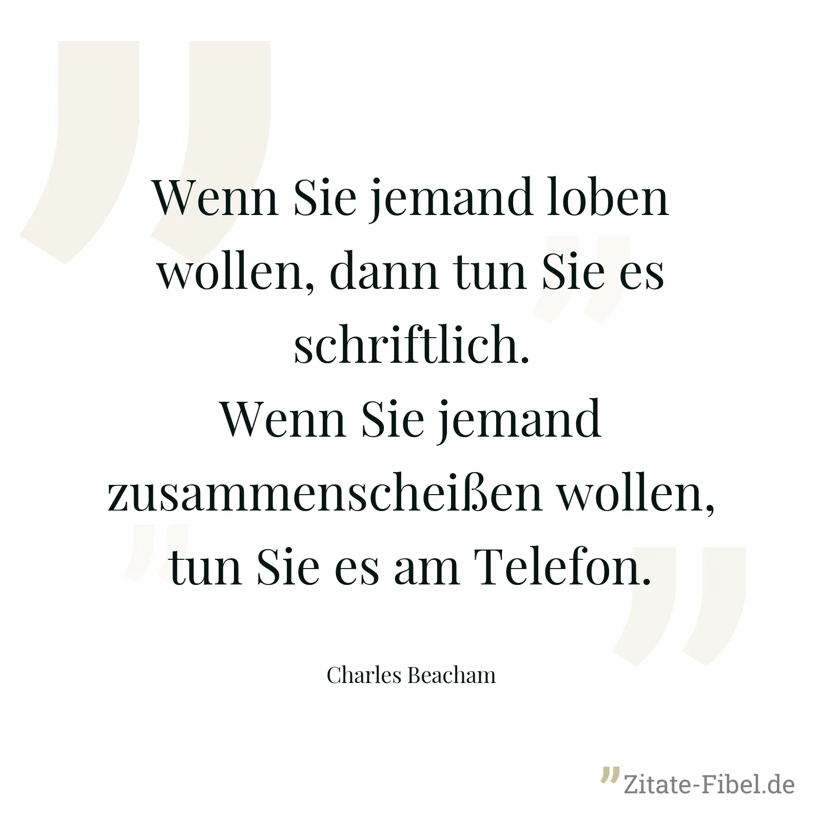 Wenn Sie jemand loben wollen, dann tun Sie es schriftlich. Wenn Sie jemand zusammenscheißen wollen, tun Sie es am Telefon. - Charles Beacham