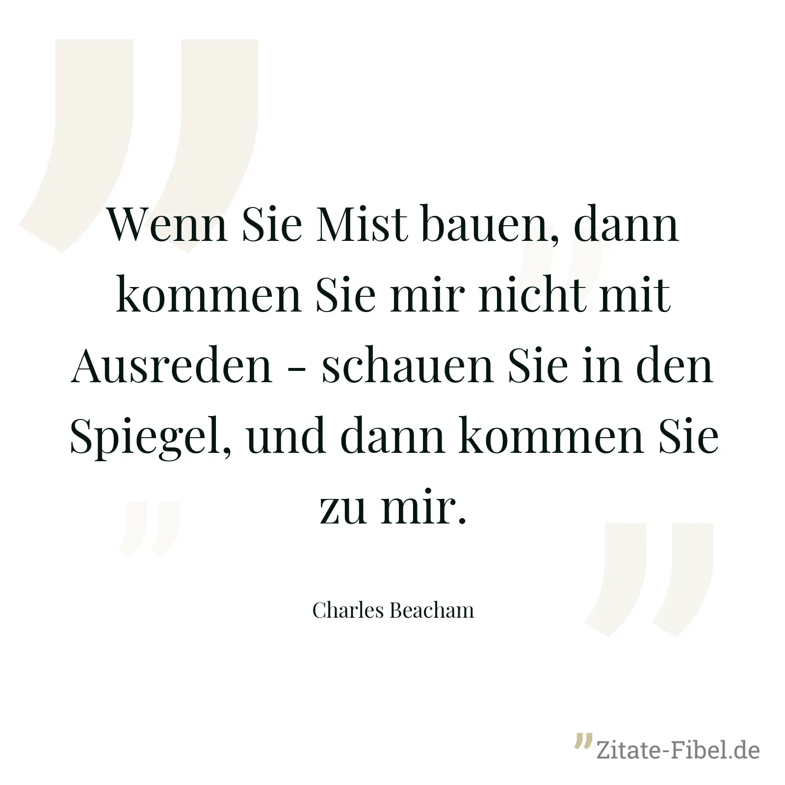 Wenn Sie Mist bauen, dann kommen Sie mir nicht mit Ausreden - schauen Sie in den Spiegel, und dann kommen Sie zu mir. - Charles Beacham