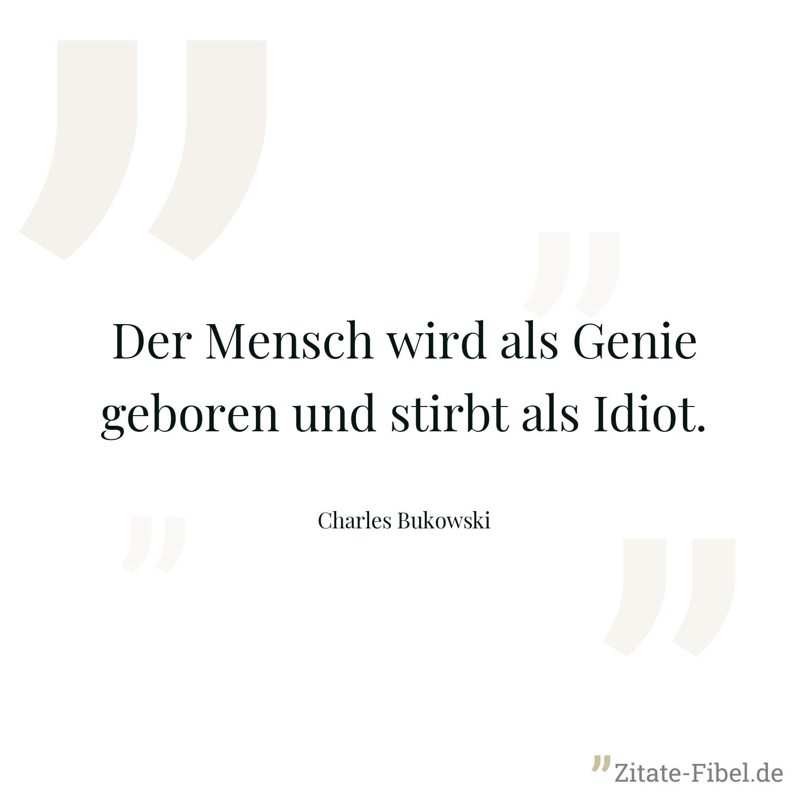 Der Mensch wird als Genie geboren und stirbt als Idiot. - Charles Bukowski