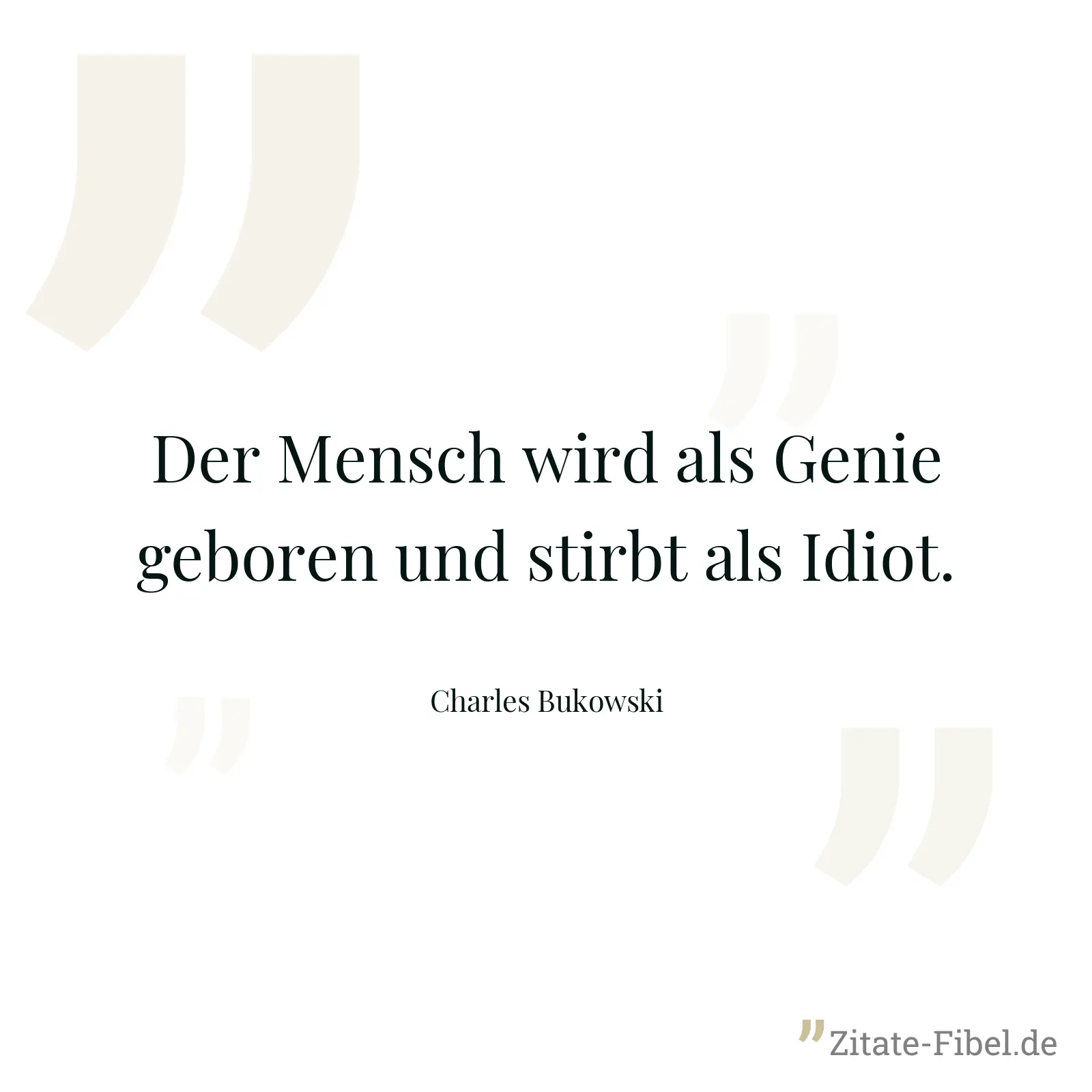 Der Mensch wird als Genie geboren und stirbt als Idiot. - Charles Bukowski