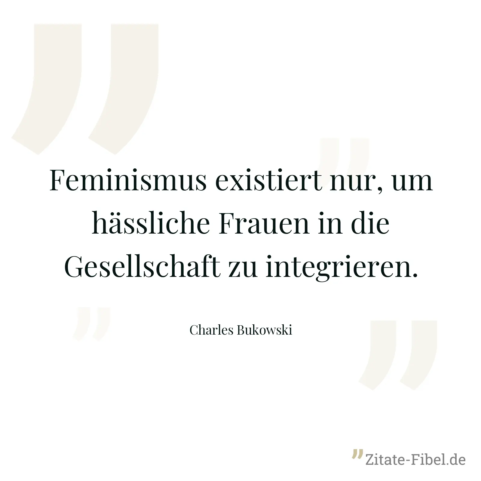 Feminismus existiert nur, um hässliche Frauen in die Gesellschaft zu integrieren. - Charles Bukowski