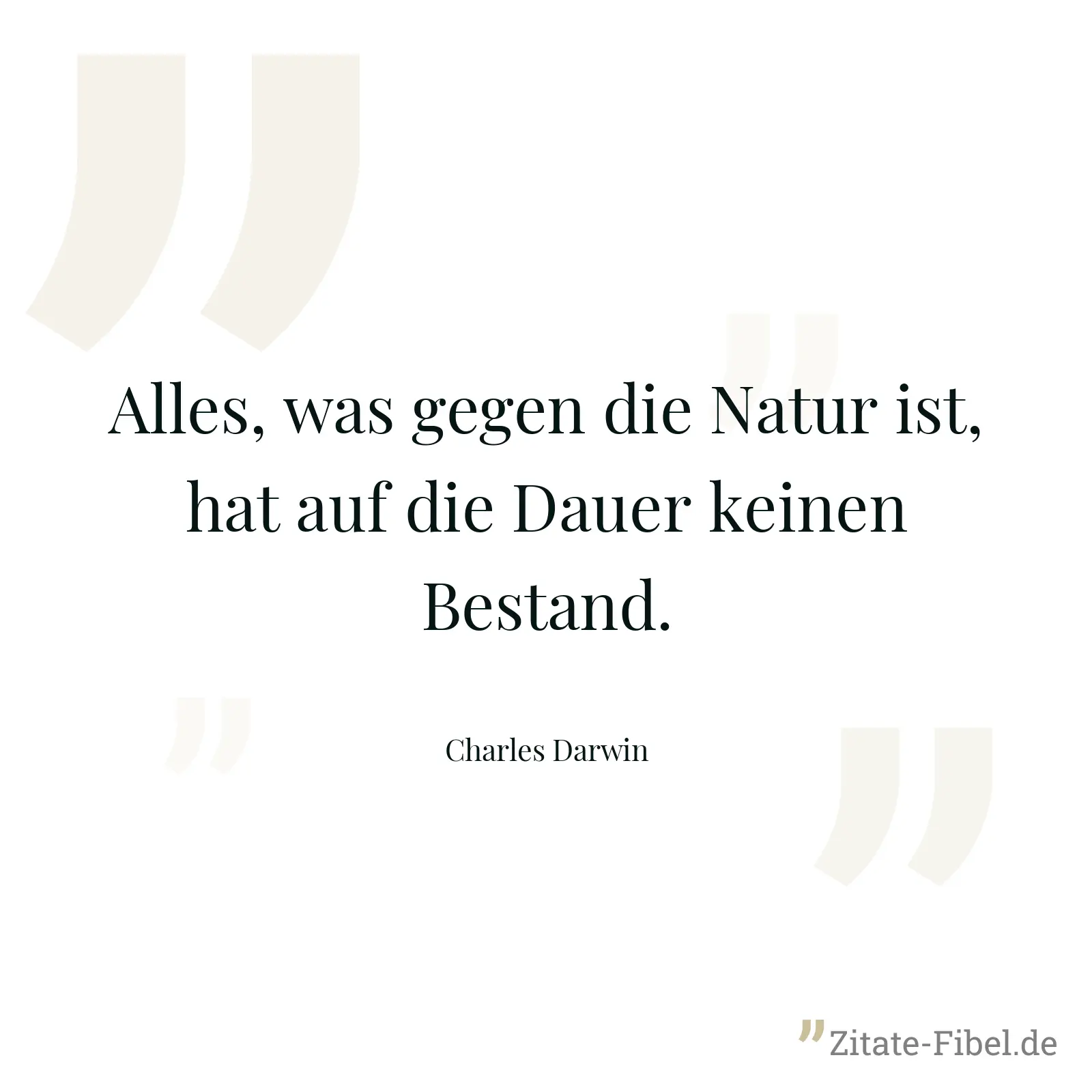 Alles, was gegen die Natur ist, hat auf die Dauer keinen Bestand. - Charles Darwin