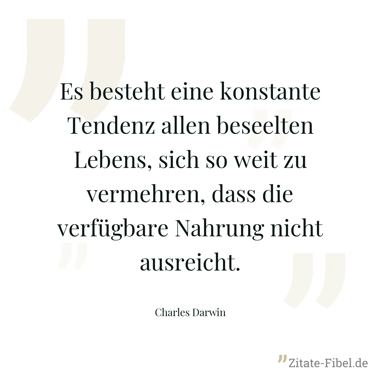 Es besteht eine konstante Tendenz allen beseelten Lebens, sich so weit zu vermehren, dass die verfügbare Nahrung nicht ausreicht. - Charles Darwin