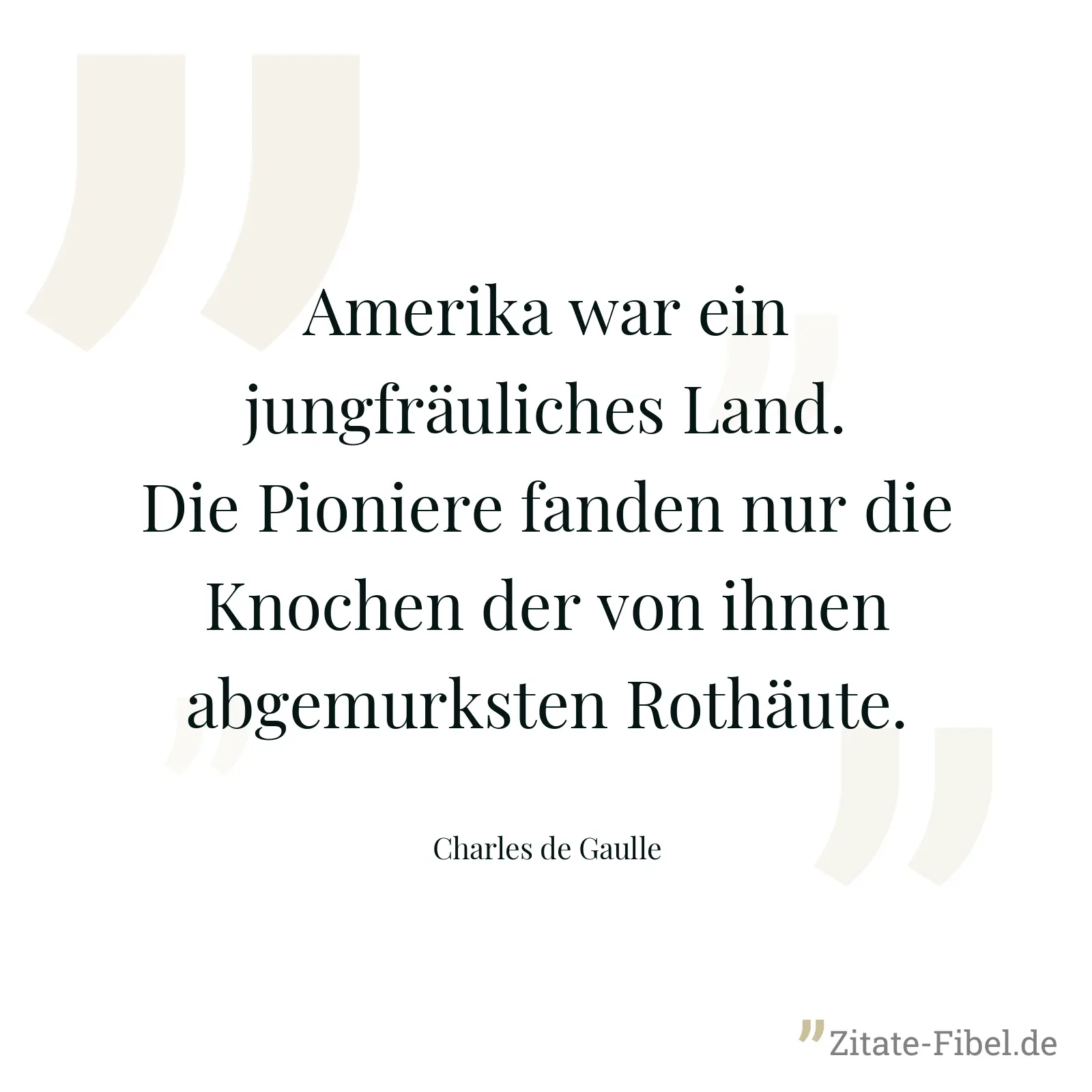 Amerika war ein jungfräuliches Land. Die Pioniere fanden nur die Knochen der von ihnen abgemurksten Rothäute. - Charles de Gaulle