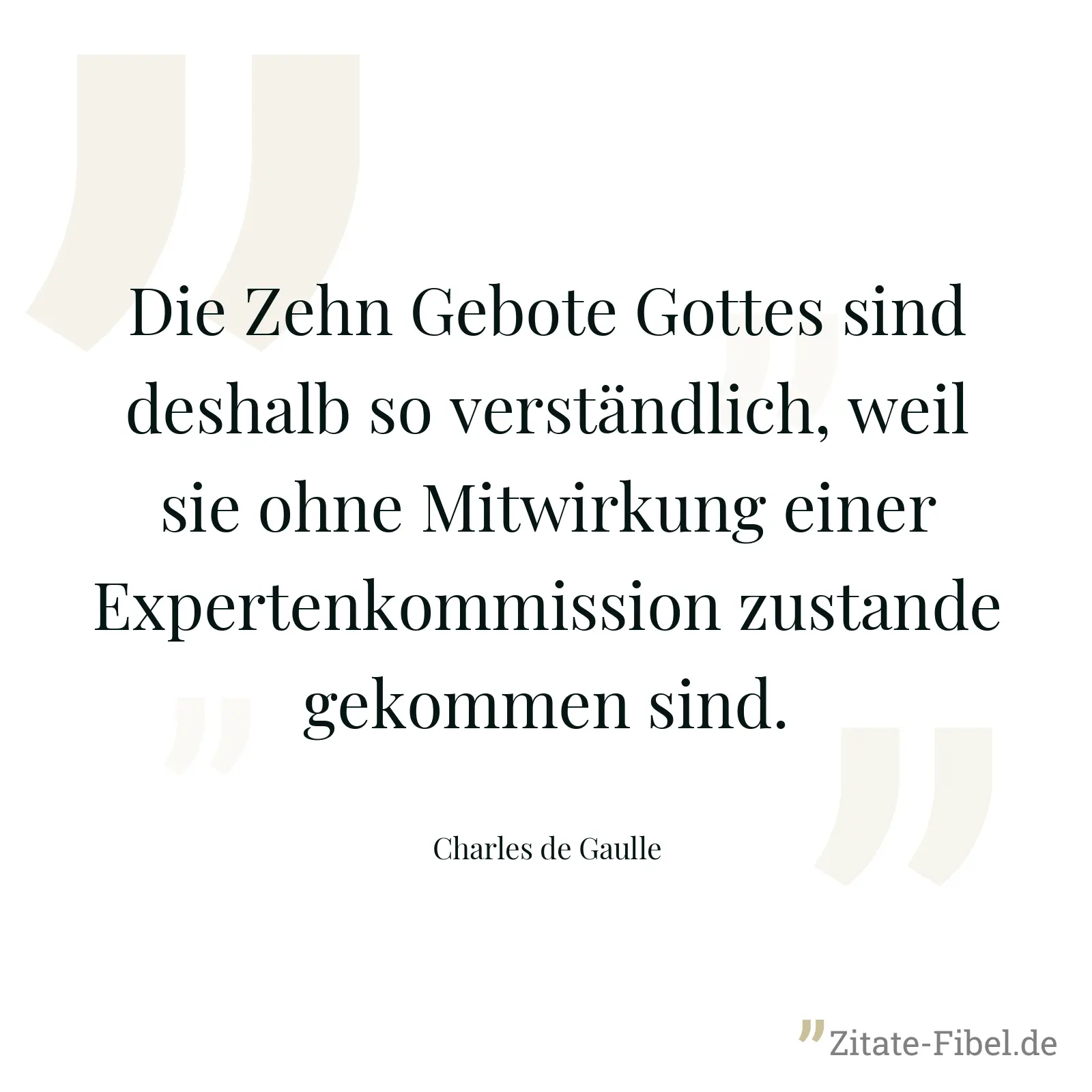Die Zehn Gebote Gottes sind deshalb so verständlich, weil sie ohne Mitwirkung einer Expertenkommission zustande gekommen sind. - Charles de Gaulle