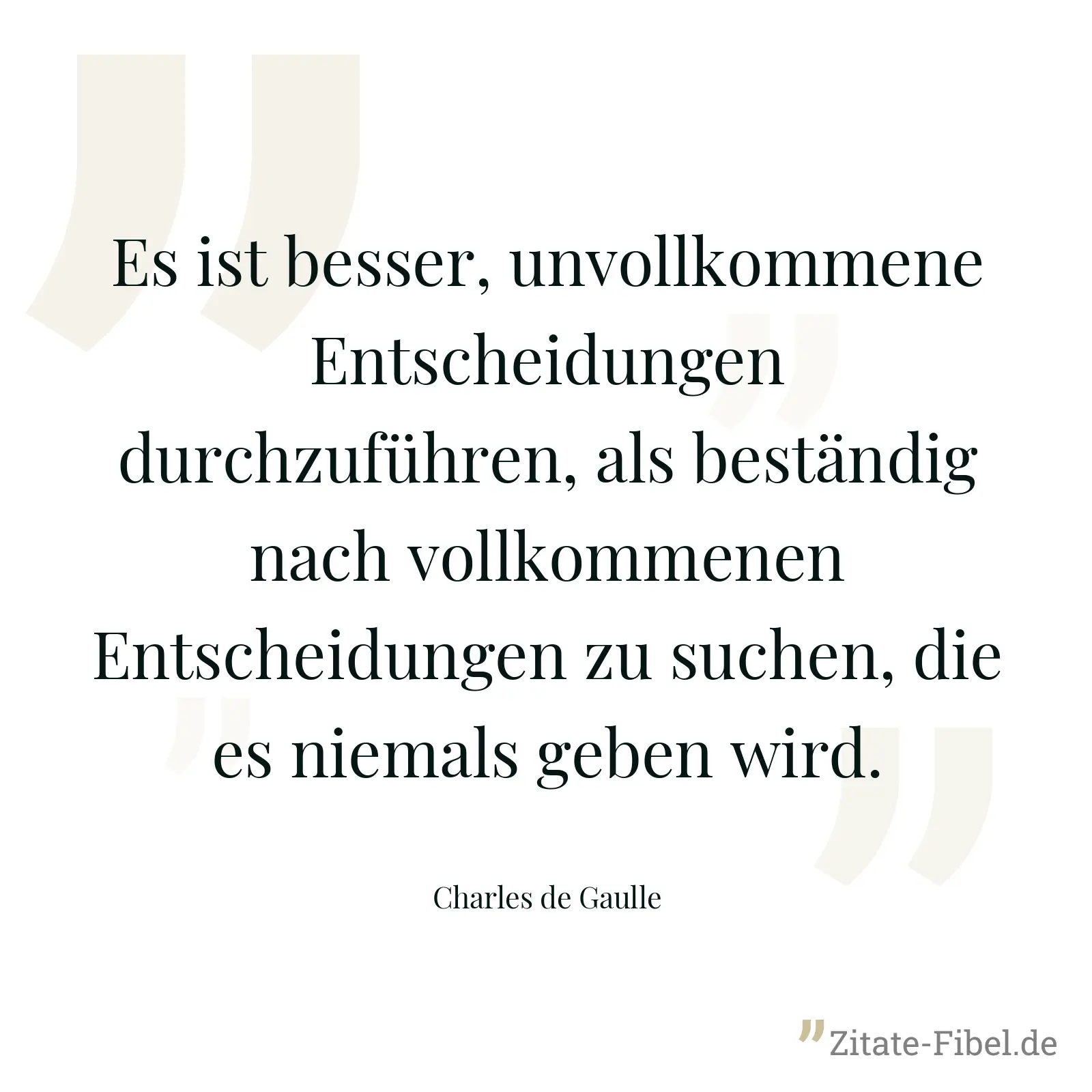 Es ist besser, unvollkommene Entscheidungen durchzuführen, als beständig nach vollkommenen Entscheidungen zu suchen, die es niemals geben wird. - Charles de Gaulle