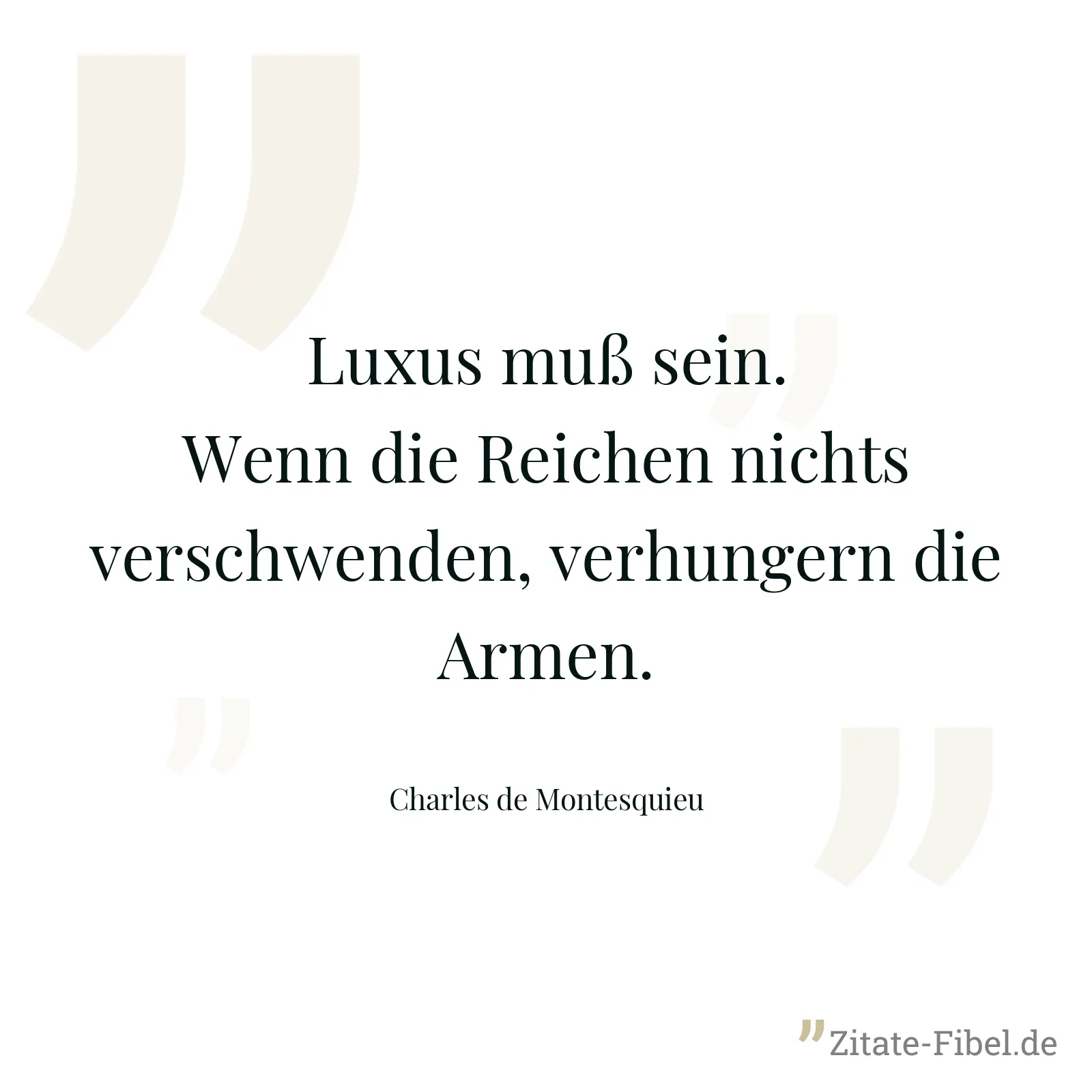 Luxus muß sein. Wenn die Reichen nichts verschwenden, verhungern die Armen. - Charles de Montesquieu