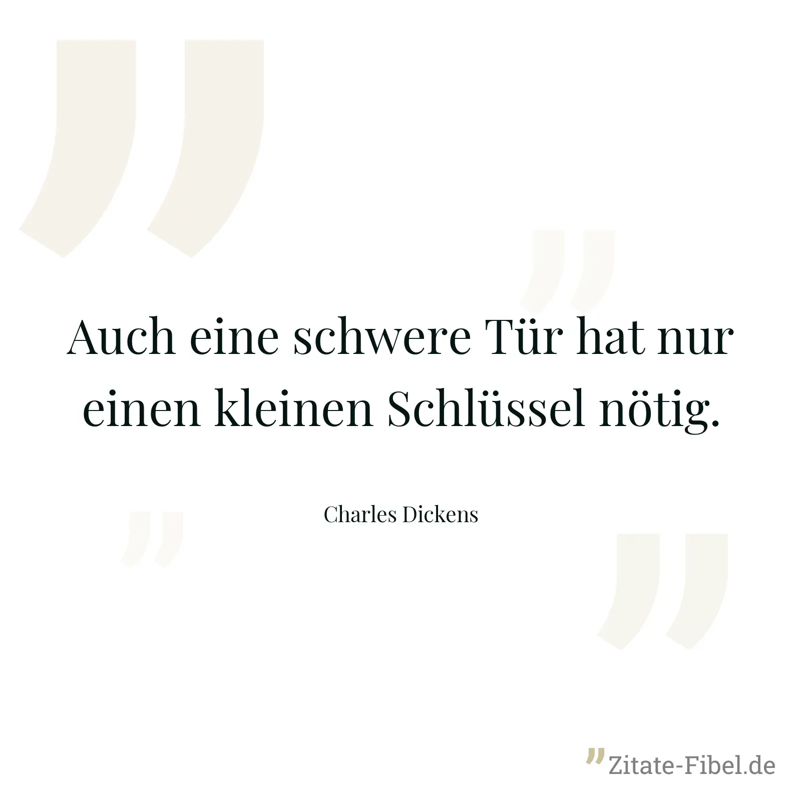 Auch eine schwere Tür hat nur einen kleinen Schlüssel nötig. - Charles Dickens