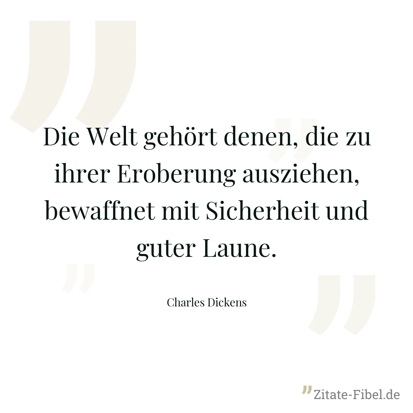 Die Welt gehört denen, die zu ihrer Eroberung ausziehen, bewaffnet mit Sicherheit und guter Laune. - Charles Dickens