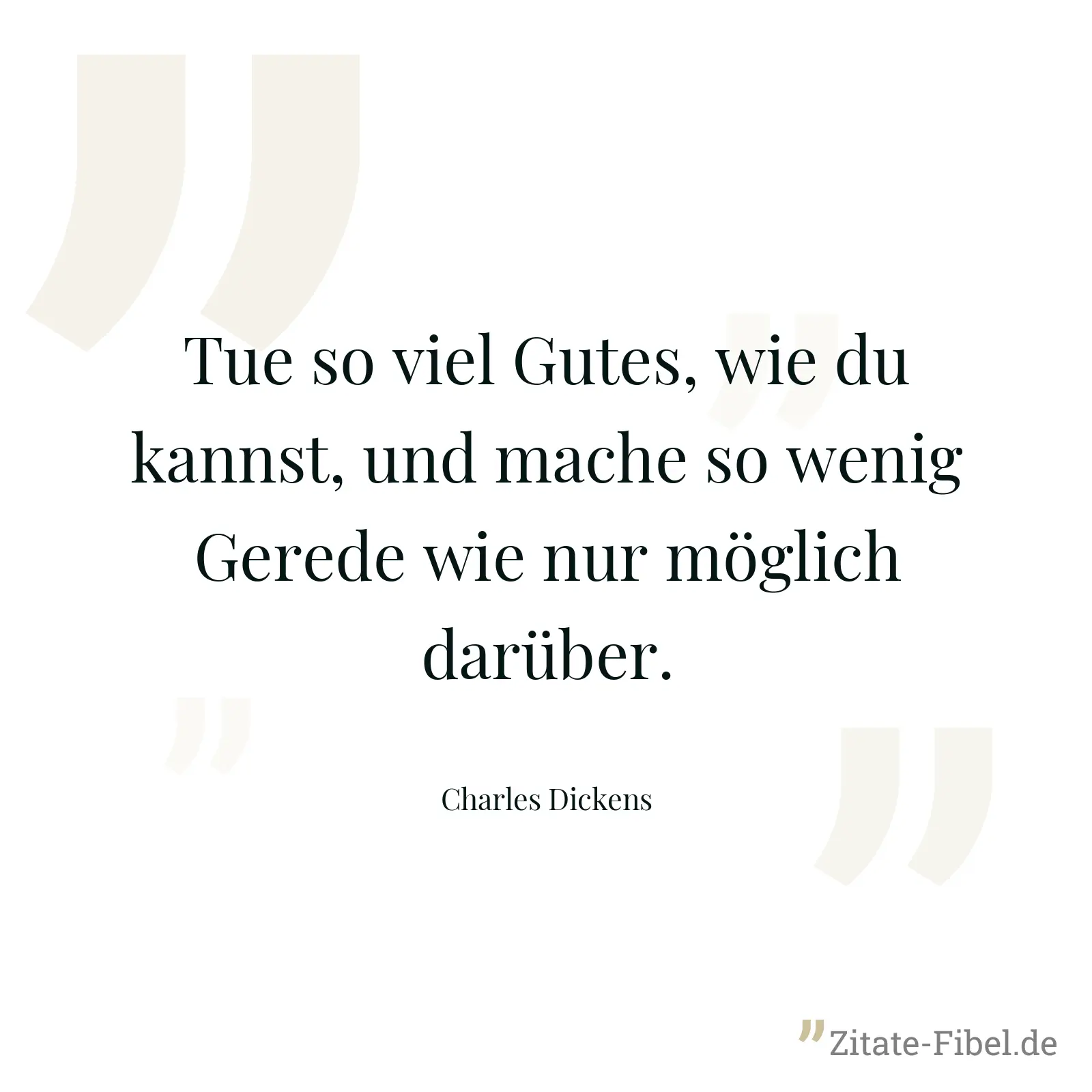 Tue so viel Gutes, wie du kannst, und mache so wenig Gerede wie nur möglich darüber. - Charles Dickens