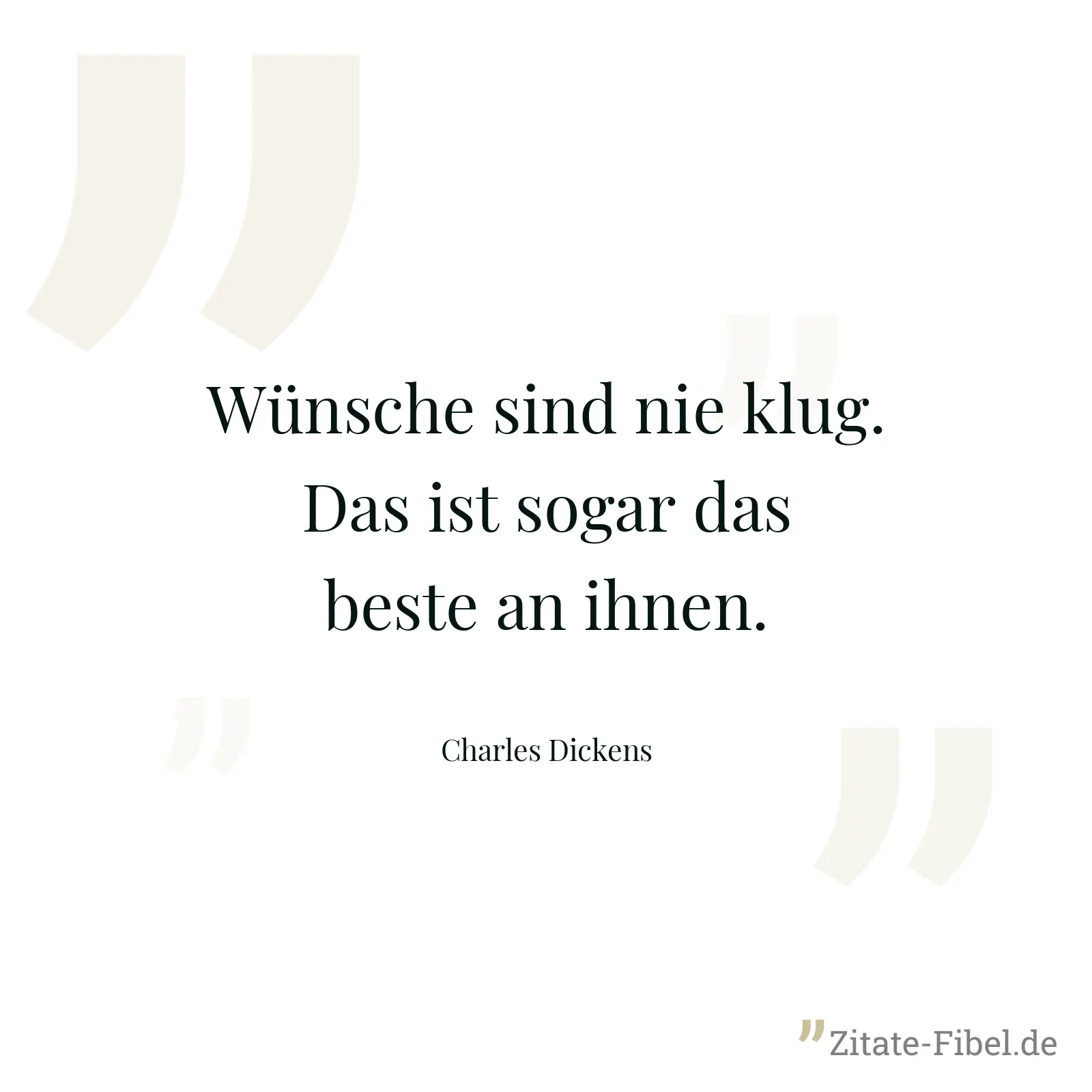 Wünsche sind nie klug. Das ist sogar das beste an ihnen. - Charles Dickens