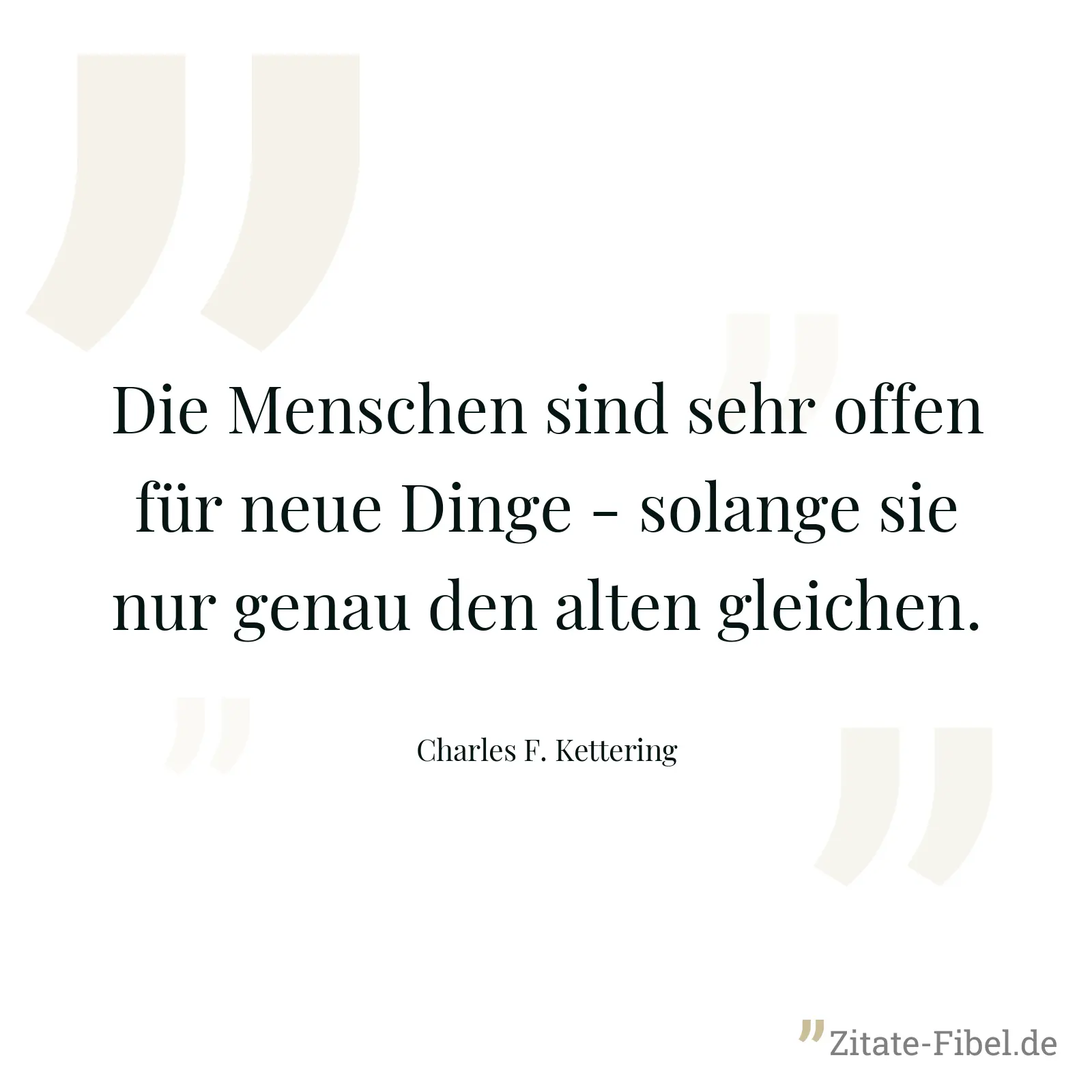 Die Menschen sind sehr offen für neue Dinge - solange sie nur genau den alten gleichen. - Charles F. Kettering