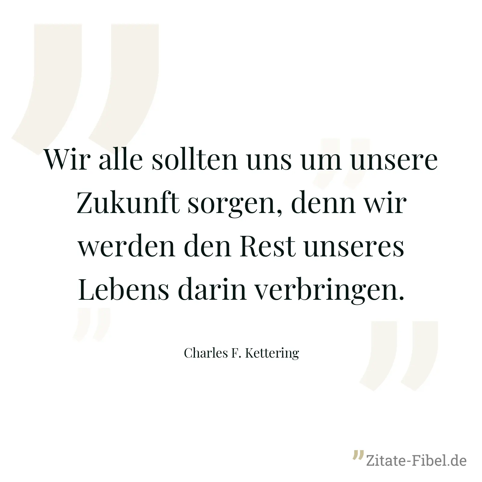 Wir alle sollten uns um unsere Zukunft sorgen, denn wir werden den Rest unseres Lebens darin verbringen. - Charles F. Kettering