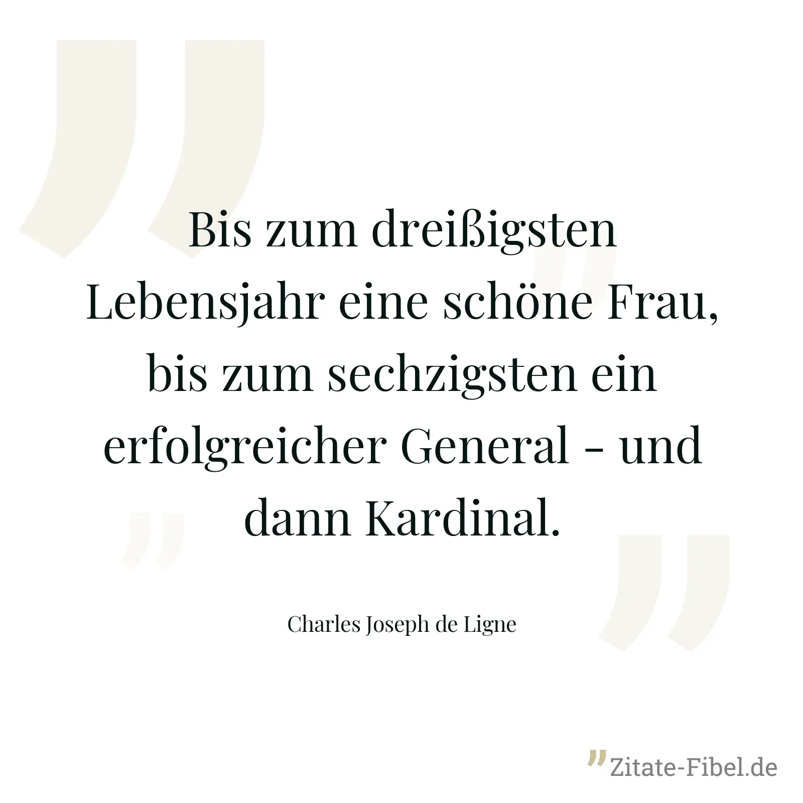 Bis zum dreißigsten Lebensjahr eine schöne Frau, bis zum sechzigsten ein erfolgreicher General - und dann Kardinal. - Charles Joseph de Ligne