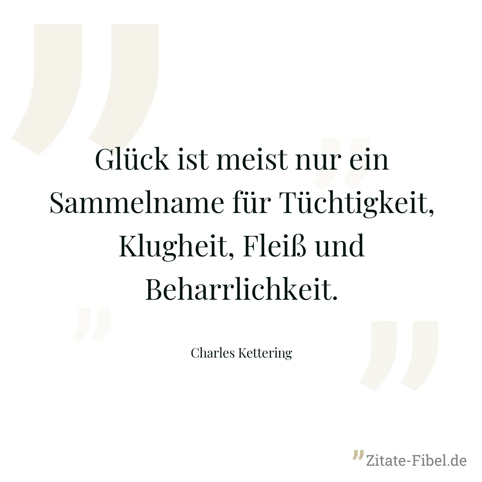 Glück ist meist nur ein Sammelname für Tüchtigkeit, Klugheit, Fleiß und Beharrlichkeit. - Charles Kettering