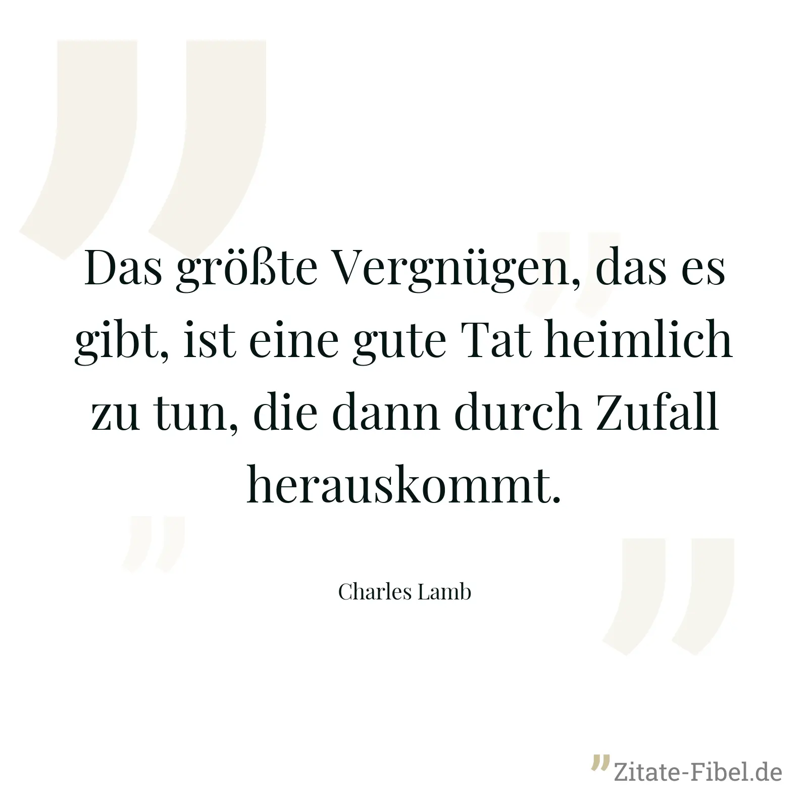 Das größte Vergnügen, das es gibt, ist eine gute Tat heimlich zu tun, die dann durch Zufall herauskommt. - Charles Lamb