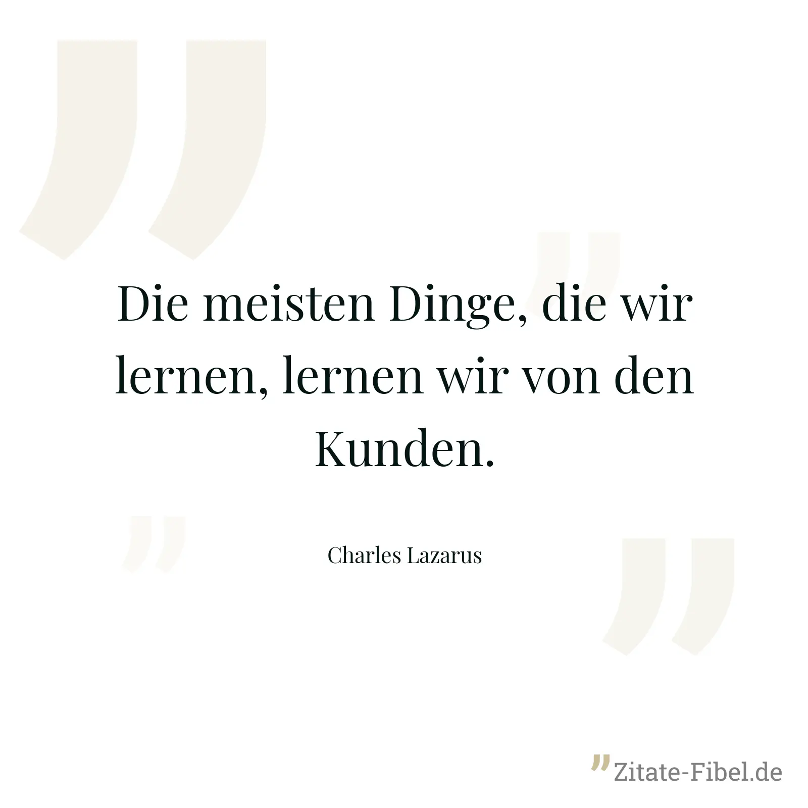 Die meisten Dinge, die wir lernen, lernen wir von den Kunden. - Charles Lazarus