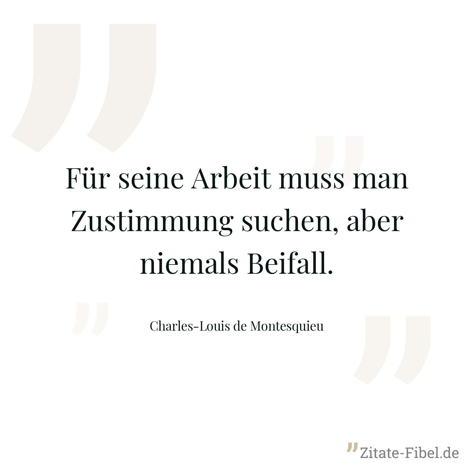 Für seine Arbeit muss man Zustimmung suchen, aber niemals Beifall. - Charles-Louis de Montesquieu