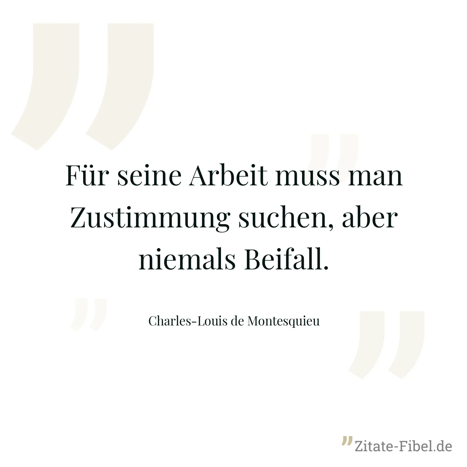 Für seine Arbeit muss man Zustimmung suchen, aber niemals Beifall. - Charles-Louis de Montesquieu