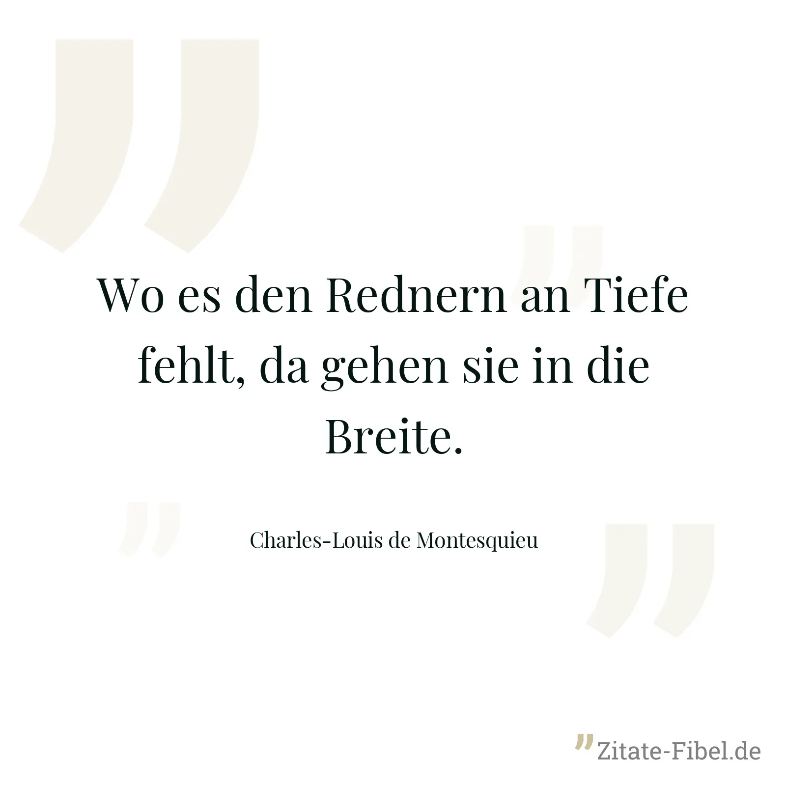 Wo es den Rednern an Tiefe fehlt, da gehen sie in die Breite. - Charles-Louis de Montesquieu