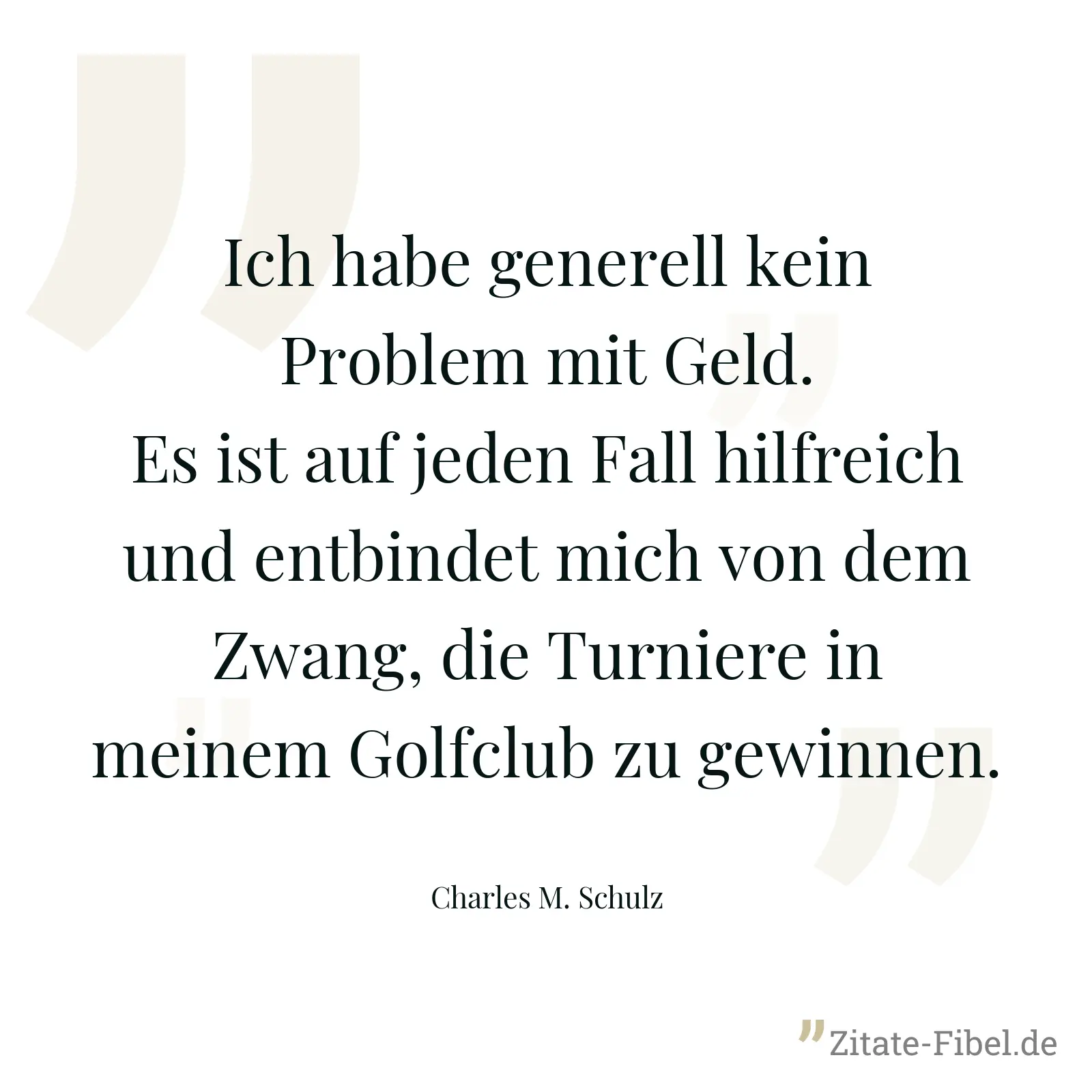 Ich habe generell kein Problem mit Geld. Es ist auf jeden Fall hilfreich und entbindet mich von dem Zwang, die Turniere in meinem Golfclub zu gewinnen. - Charles M. Schulz